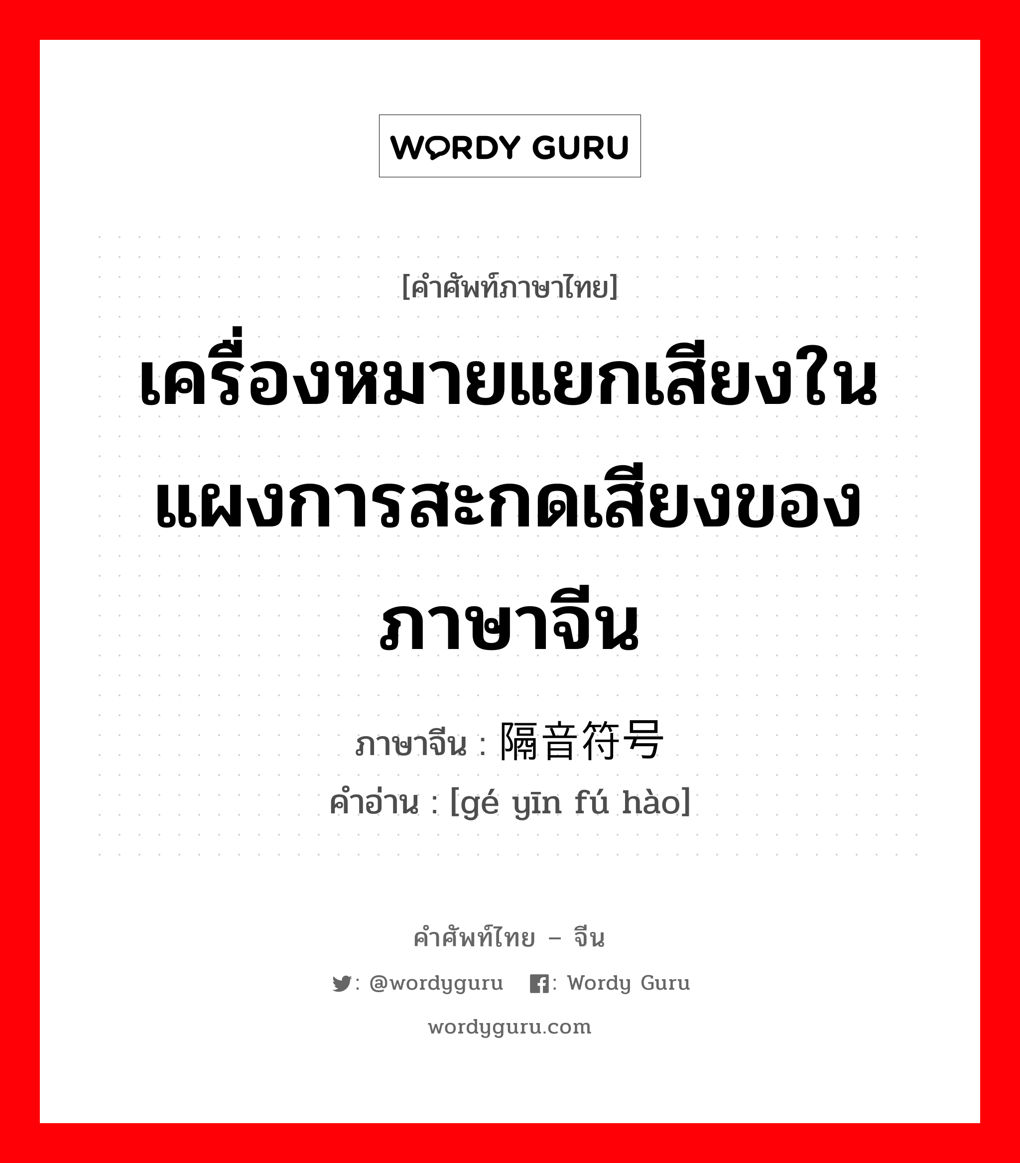 เครื่องหมายแยกเสียงในแผงการสะกดเสียงของภาษาจีน ภาษาจีนคืออะไร, คำศัพท์ภาษาไทย - จีน เครื่องหมายแยกเสียงในแผงการสะกดเสียงของภาษาจีน ภาษาจีน 隔音符号 คำอ่าน [gé yīn fú hào]