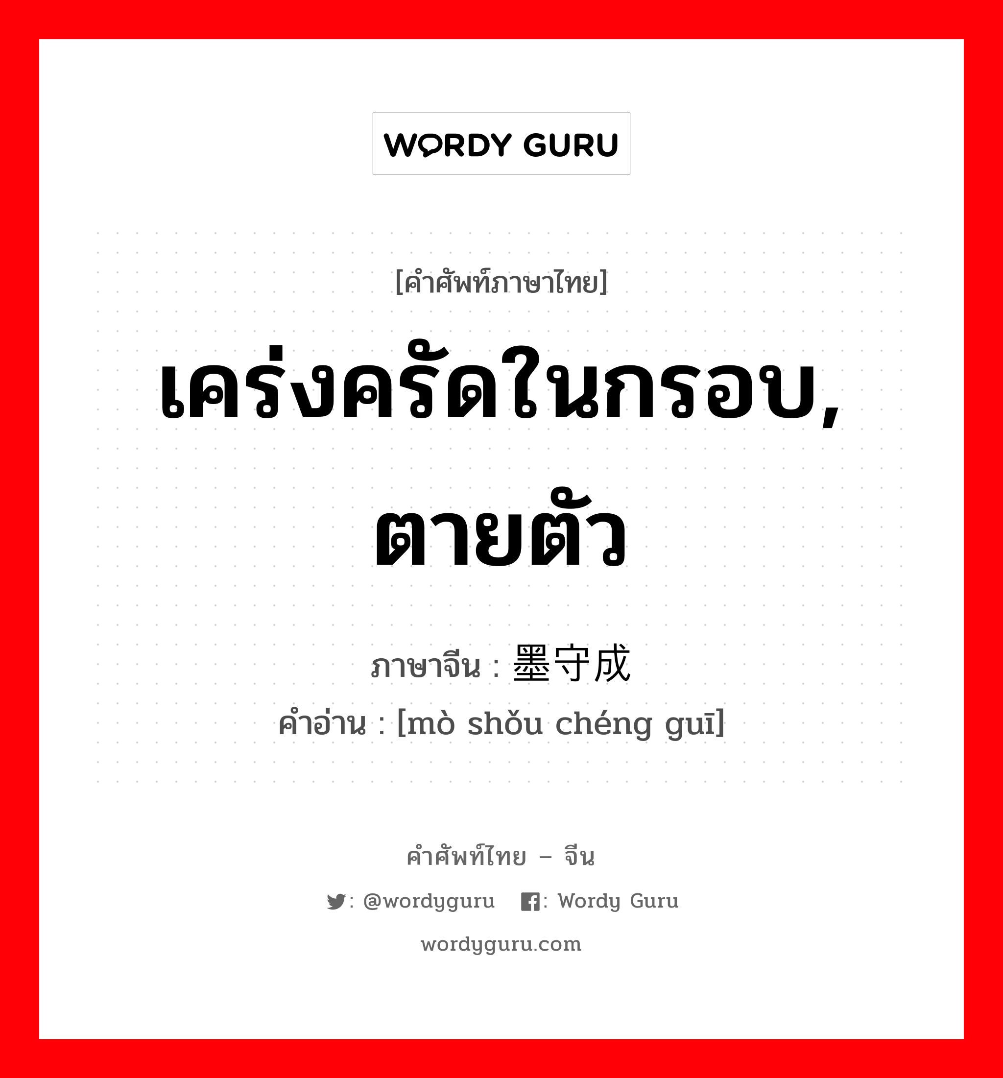 เคร่งครัดในกรอบ, ตายตัว ภาษาจีนคืออะไร, คำศัพท์ภาษาไทย - จีน เคร่งครัดในกรอบ, ตายตัว ภาษาจีน 墨守成规 คำอ่าน [mò shǒu chéng guī]