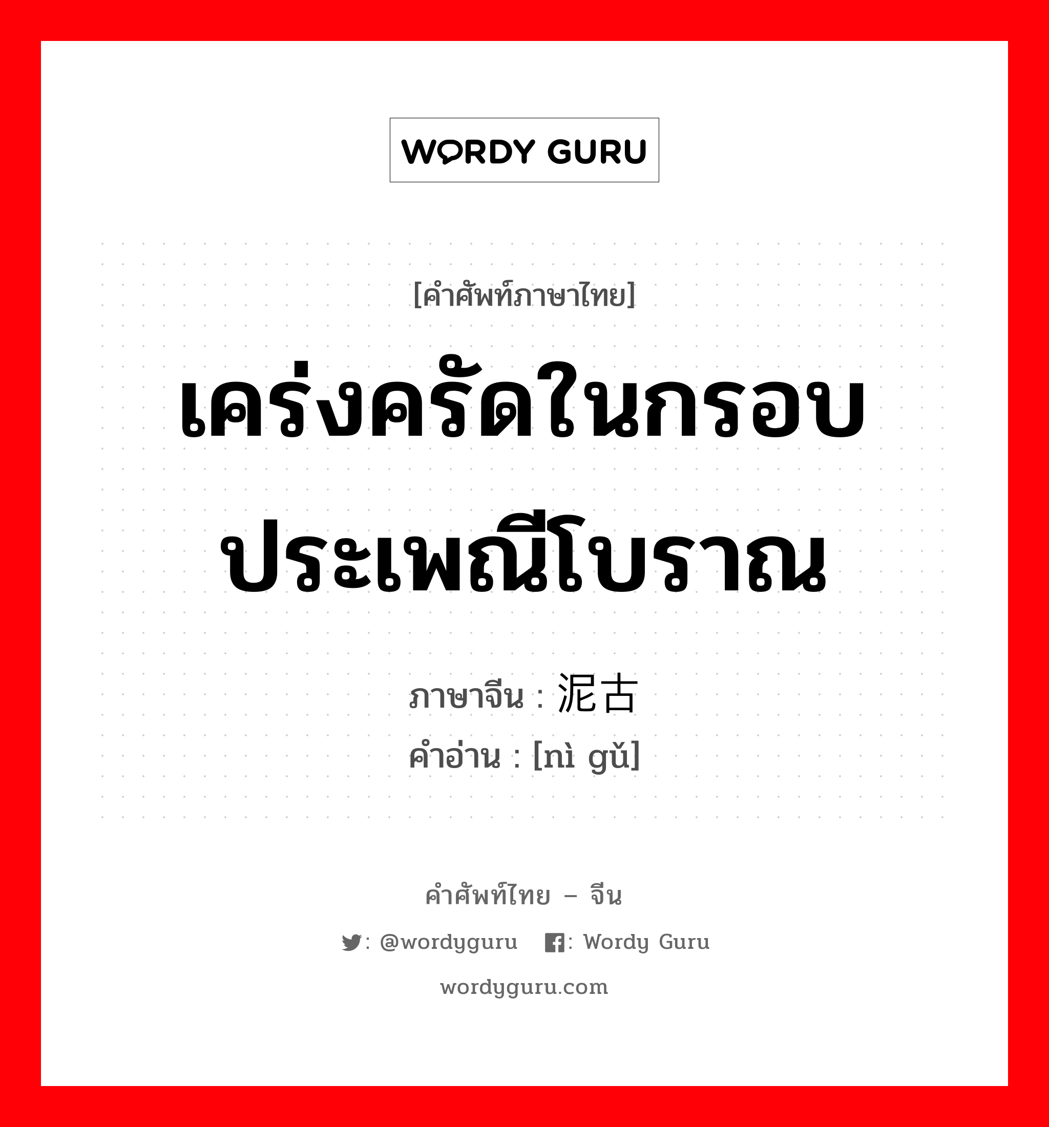 เคร่งครัดในกรอบประเพณีโบราณ ภาษาจีนคืออะไร, คำศัพท์ภาษาไทย - จีน เคร่งครัดในกรอบประเพณีโบราณ ภาษาจีน 泥古 คำอ่าน [nì gǔ]