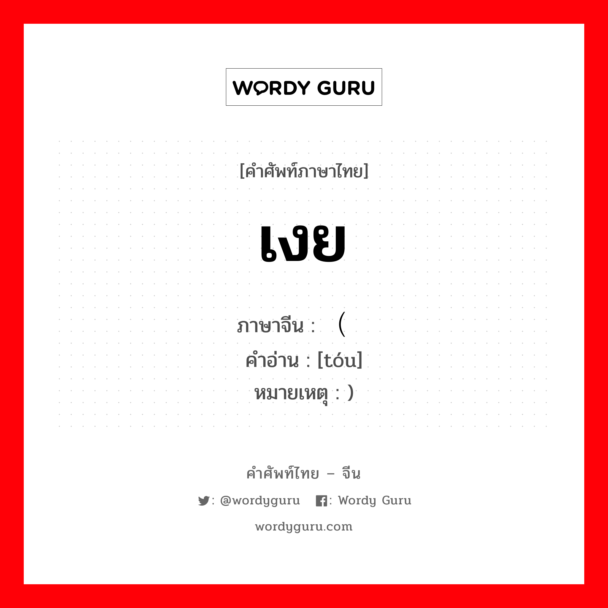 เงย ภาษาจีนคืออะไร, คำศัพท์ภาษาไทย - จีน เงย ภาษาจีน （头 คำอ่าน [tóu] หมายเหตุ )