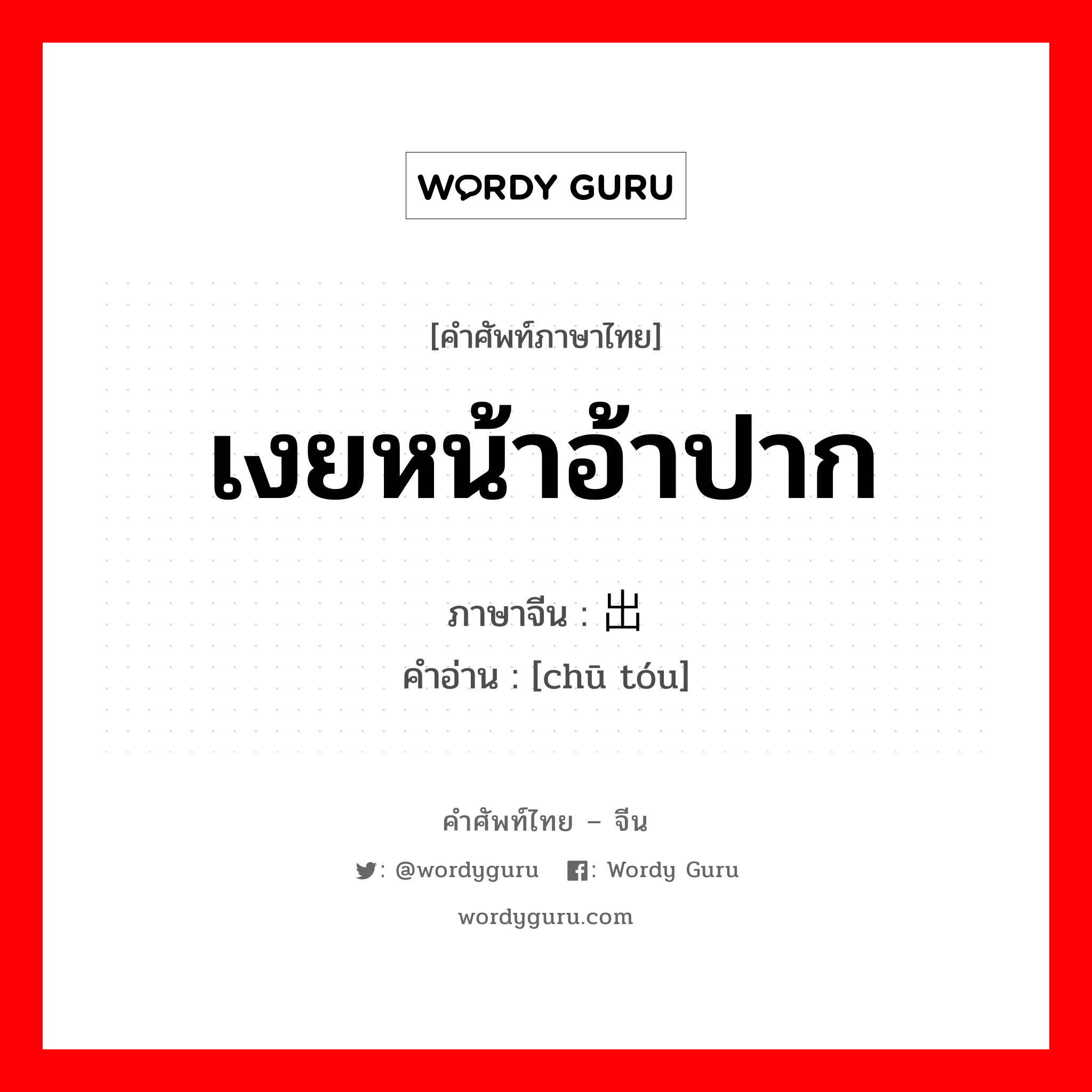 เงยหน้าอ้าปาก ภาษาจีนคืออะไร, คำศัพท์ภาษาไทย - จีน เงยหน้าอ้าปาก ภาษาจีน 出头 คำอ่าน [chū tóu]