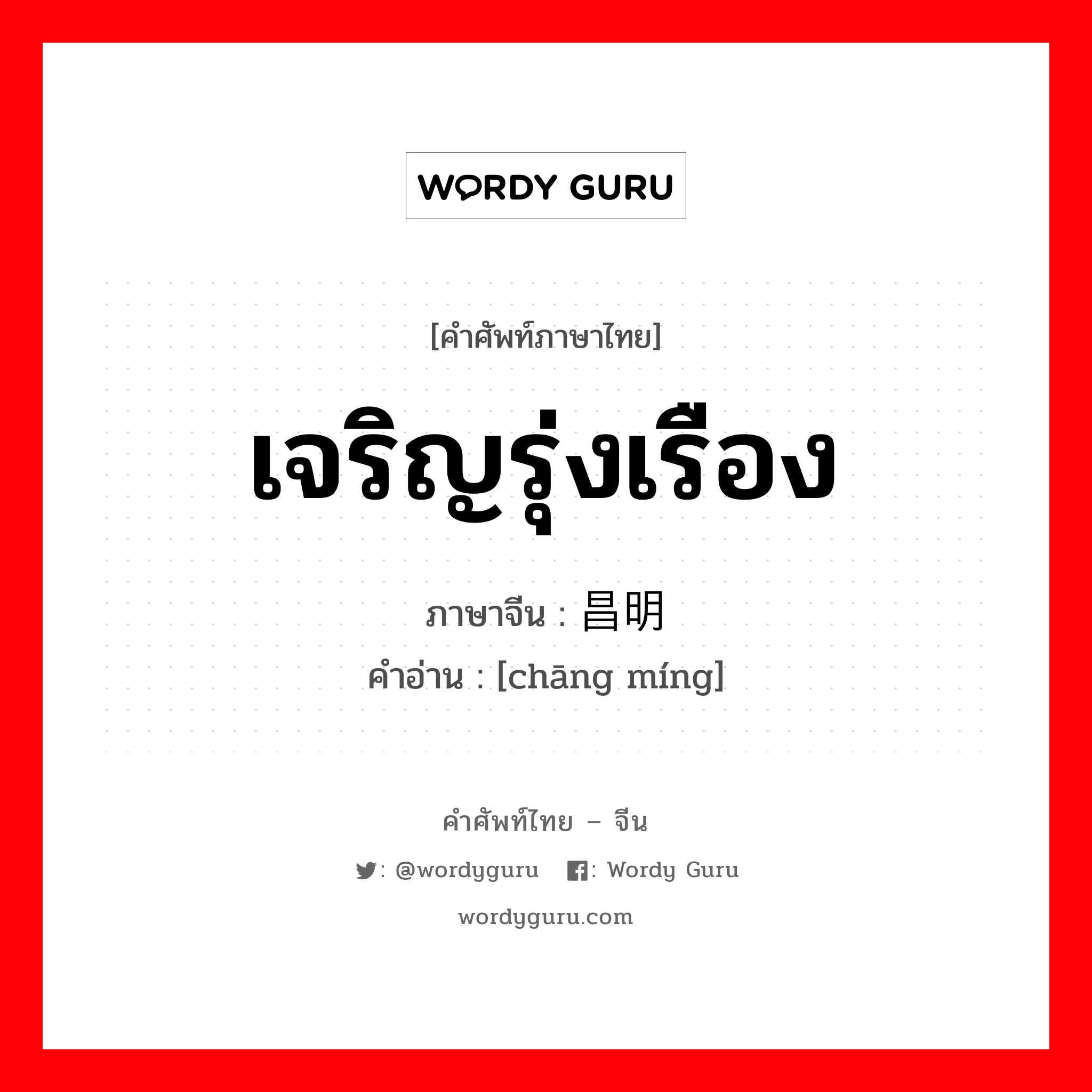 เจริญรุ่งเรือง ภาษาจีนคืออะไร, คำศัพท์ภาษาไทย - จีน เจริญรุ่งเรือง ภาษาจีน 昌明 คำอ่าน [chāng míng]