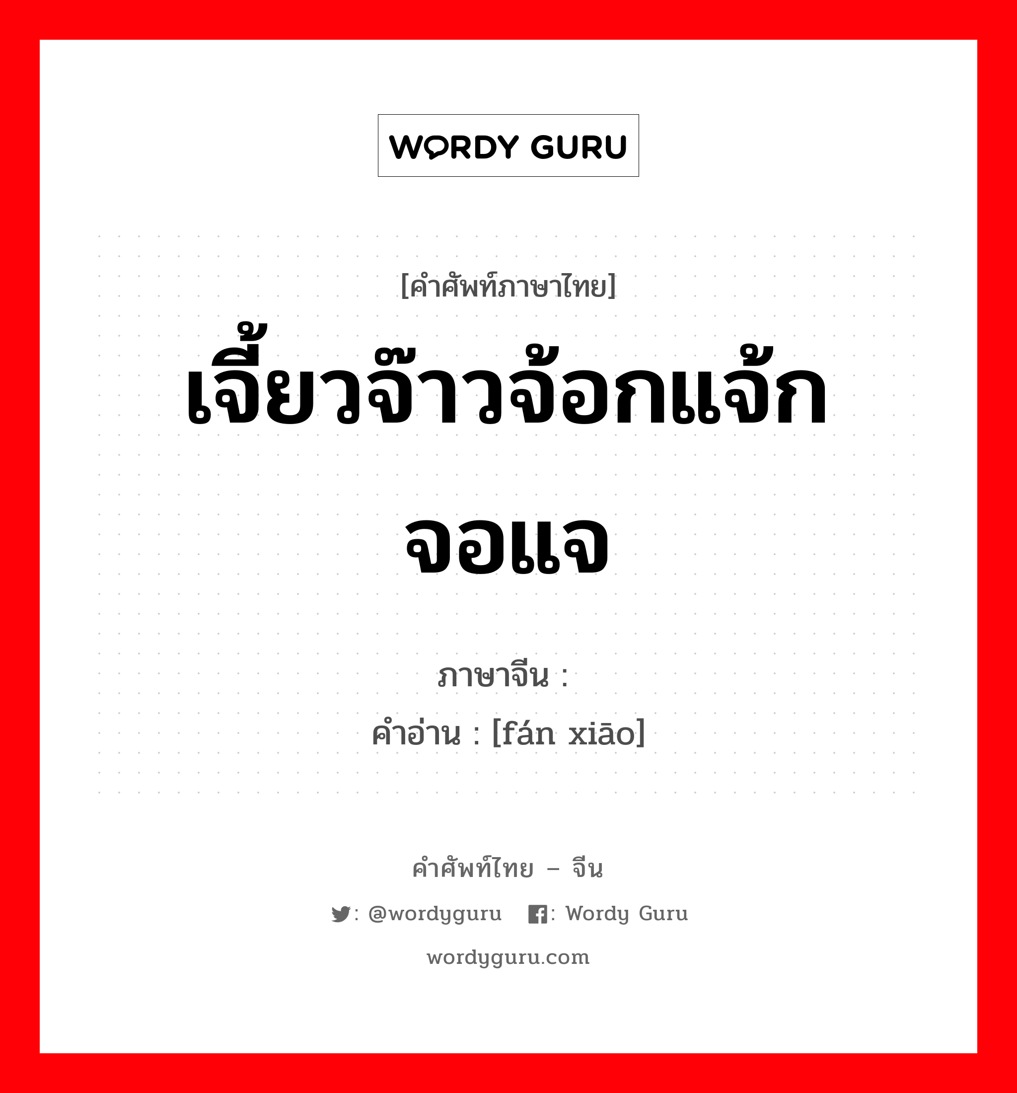 เจี้ยวจ๊าวจ้อกแจ้กจอแจ ภาษาจีนคืออะไร, คำศัพท์ภาษาไทย - จีน เจี้ยวจ๊าวจ้อกแจ้กจอแจ ภาษาจีน 烦嚣 คำอ่าน [fán xiāo]