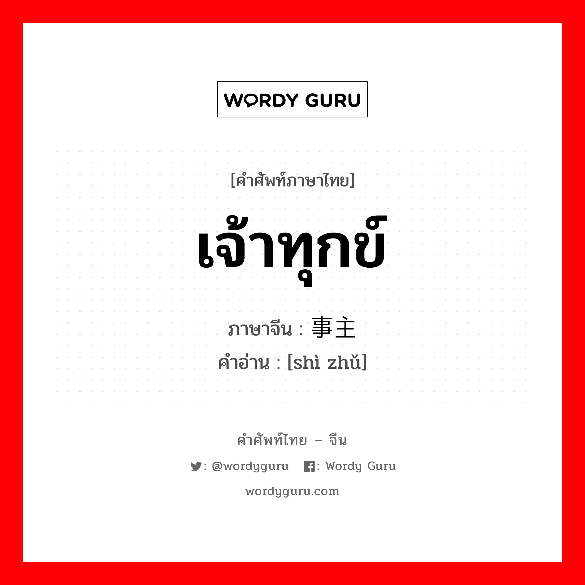 เจ้าทุกข์ ภาษาจีนคืออะไร, คำศัพท์ภาษาไทย - จีน เจ้าทุกข์ ภาษาจีน 事主 คำอ่าน [shì zhǔ]