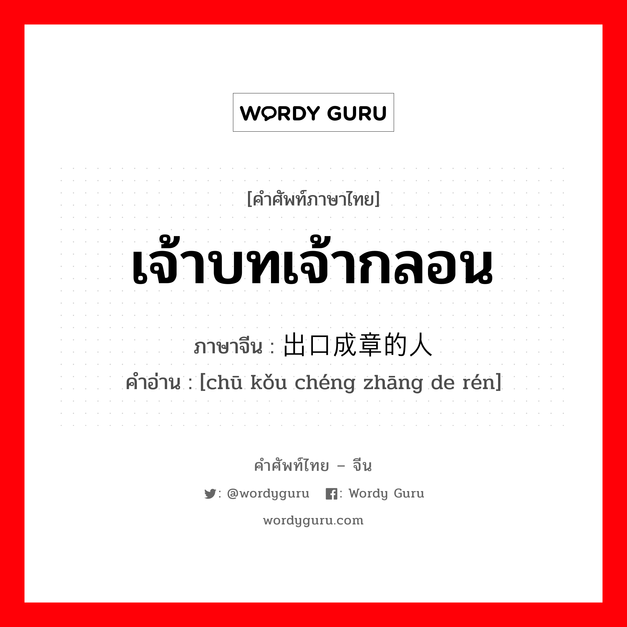 เจ้าบทเจ้ากลอน ภาษาจีนคืออะไร, คำศัพท์ภาษาไทย - จีน เจ้าบทเจ้ากลอน ภาษาจีน 出口成章的人 คำอ่าน [chū kǒu chéng zhāng de rén]