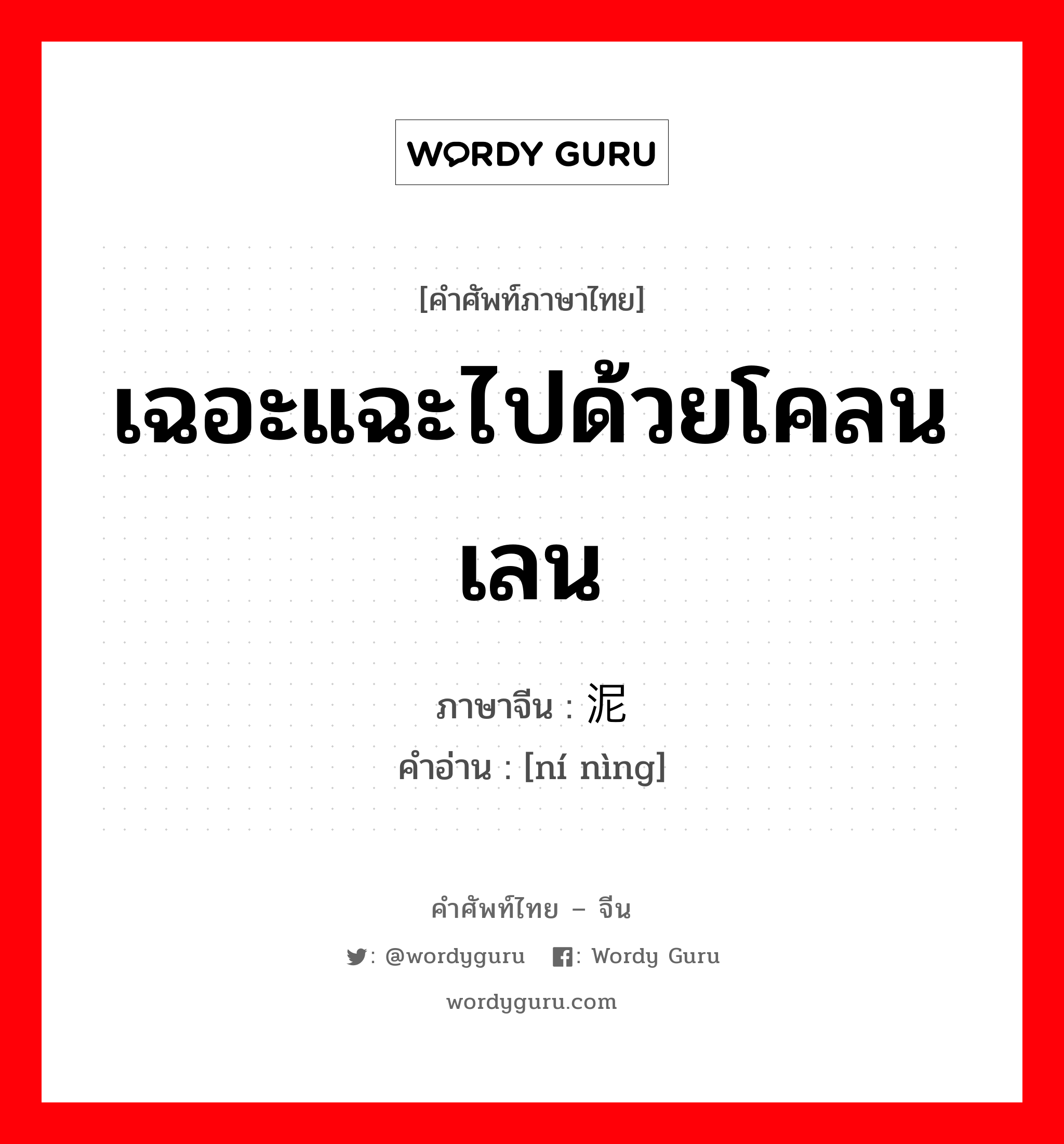 เฉอะแฉะไปด้วยโคลนเลน ภาษาจีนคืออะไร, คำศัพท์ภาษาไทย - จีน เฉอะแฉะไปด้วยโคลนเลน ภาษาจีน 泥泞 คำอ่าน [ní nìng]