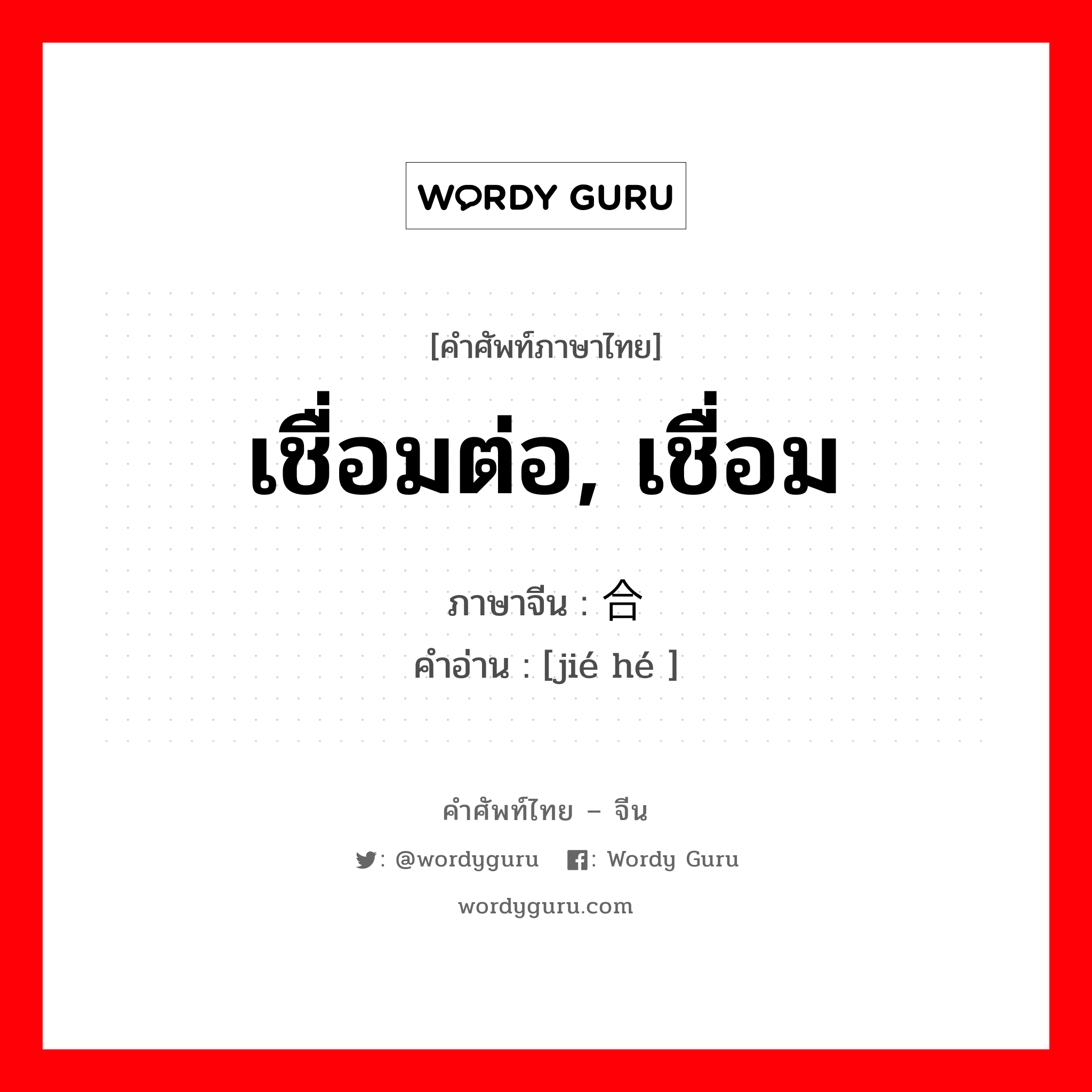 เชื่อมต่อ, เชื่อม ภาษาจีนคืออะไร, คำศัพท์ภาษาไทย - จีน เชื่อมต่อ, เชื่อม ภาษาจีน 结合 คำอ่าน [jié hé ]