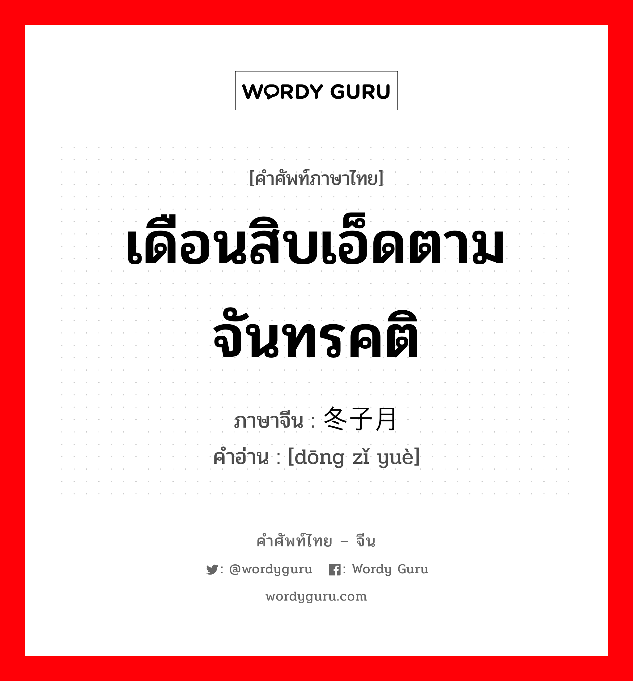 เดือนสิบเอ็ดตามจันทรคติ ภาษาจีนคืออะไร, คำศัพท์ภาษาไทย - จีน เดือนสิบเอ็ดตามจันทรคติ ภาษาจีน 冬子月 คำอ่าน [dōng zǐ yuè]