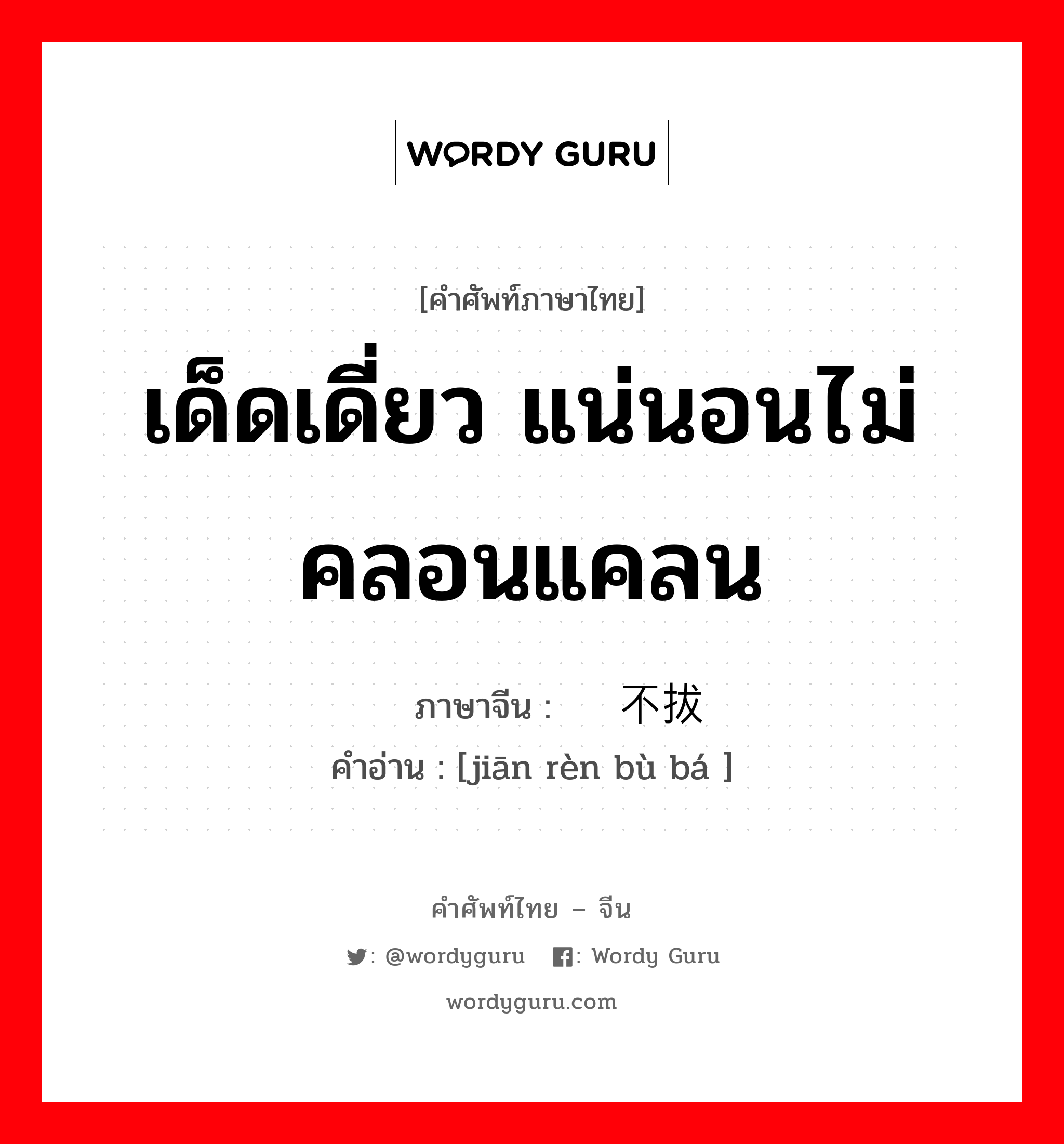 เด็ดเดี่ยว แน่นอนไม่คลอนแคลน ภาษาจีนคืออะไร, คำศัพท์ภาษาไทย - จีน เด็ดเดี่ยว แน่นอนไม่คลอนแคลน ภาษาจีน 坚韧不拔 คำอ่าน [jiān rèn bù bá ]