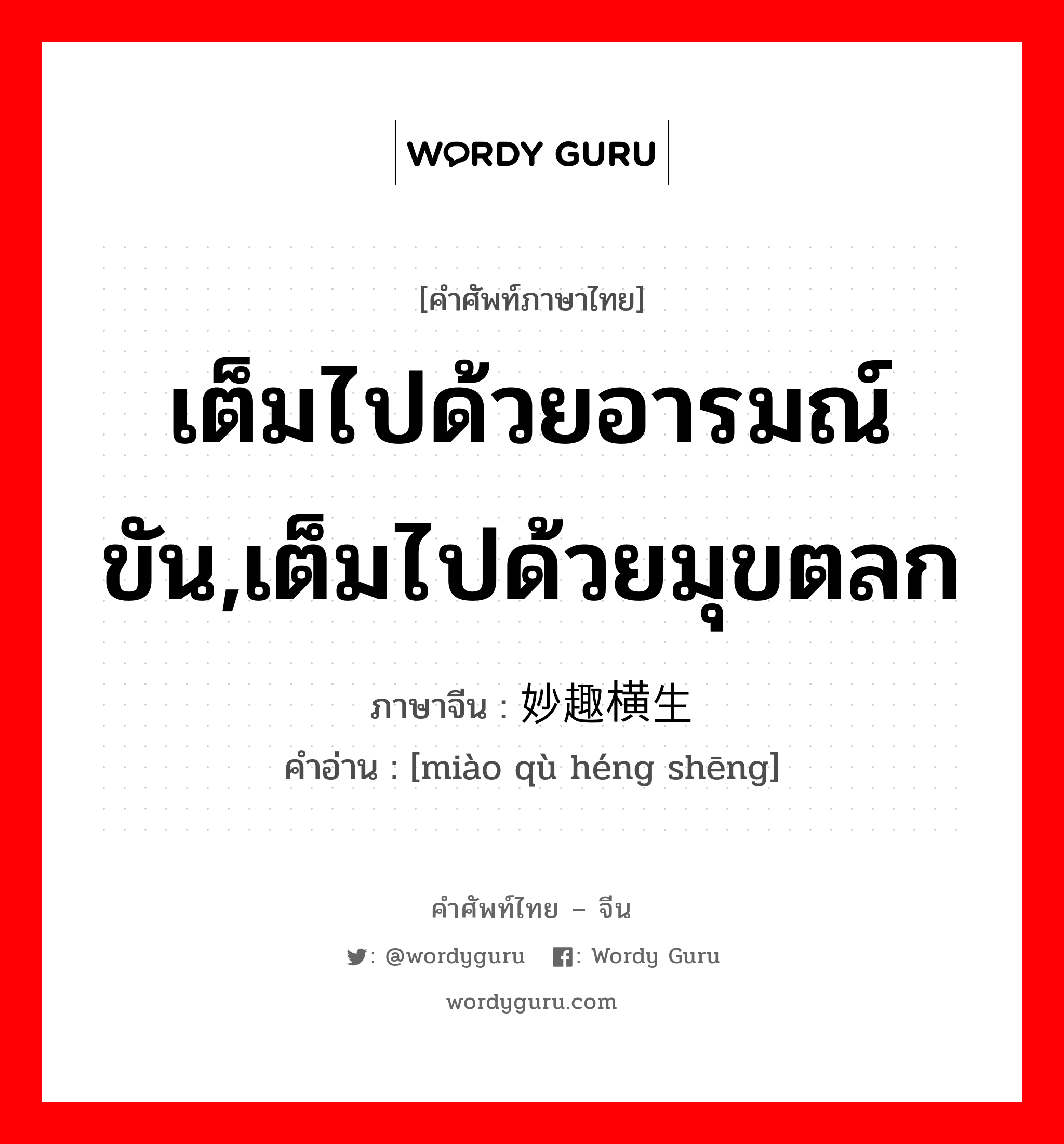 เต็มไปด้วยอารมณ์ขัน,เต็มไปด้วยมุขตลก ภาษาจีนคืออะไร, คำศัพท์ภาษาไทย - จีน เต็มไปด้วยอารมณ์ขัน,เต็มไปด้วยมุขตลก ภาษาจีน 妙趣横生 คำอ่าน [miào qù héng shēng]