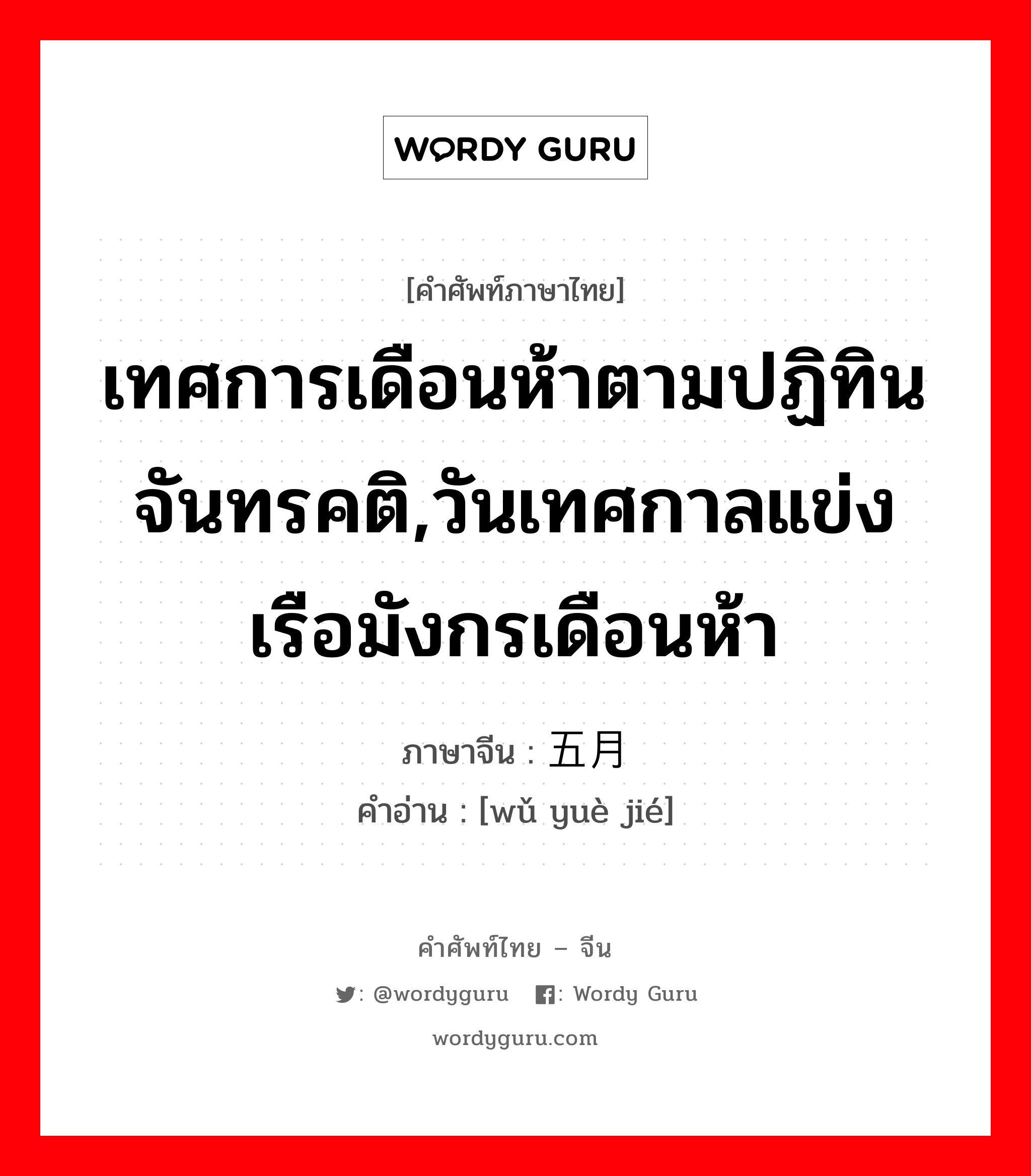 เทศการเดือนห้าตามปฏิทินจันทรคติ,วันเทศกาลแข่งเรือมังกรเดือนห้า ภาษาจีนคืออะไร, คำศัพท์ภาษาไทย - จีน เทศการเดือนห้าตามปฏิทินจันทรคติ,วันเทศกาลแข่งเรือมังกรเดือนห้า ภาษาจีน 五月节 คำอ่าน [wǔ yuè jié]