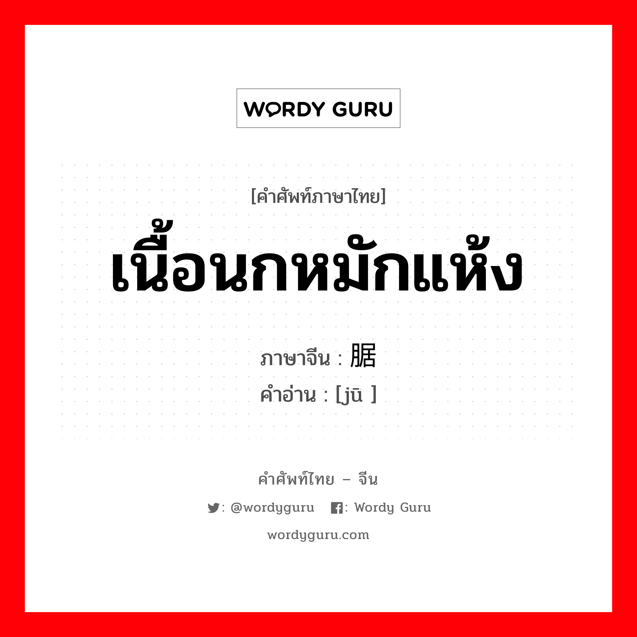 เนื้อนกหมักแห้ง ภาษาจีนคืออะไร, คำศัพท์ภาษาไทย - จีน เนื้อนกหมักแห้ง ภาษาจีน 腒 คำอ่าน [jū ]