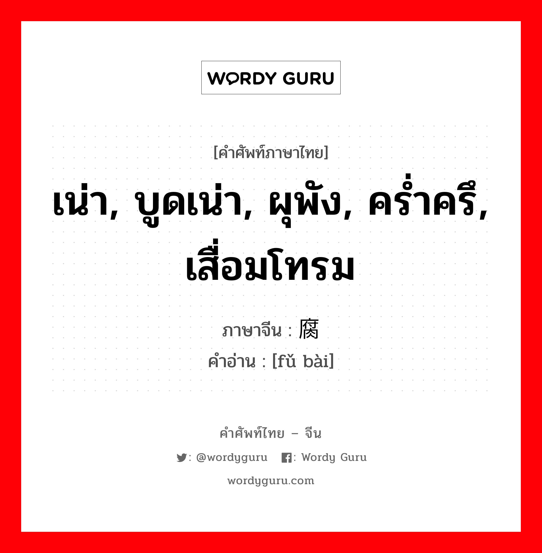 เน่า, บูดเน่า, ผุพัง, คร่ำครึ, เสื่อมโทรม ภาษาจีนคืออะไร, คำศัพท์ภาษาไทย - จีน เน่า, บูดเน่า, ผุพัง, คร่ำครึ, เสื่อมโทรม ภาษาจีน 腐败 คำอ่าน [fǔ bài]