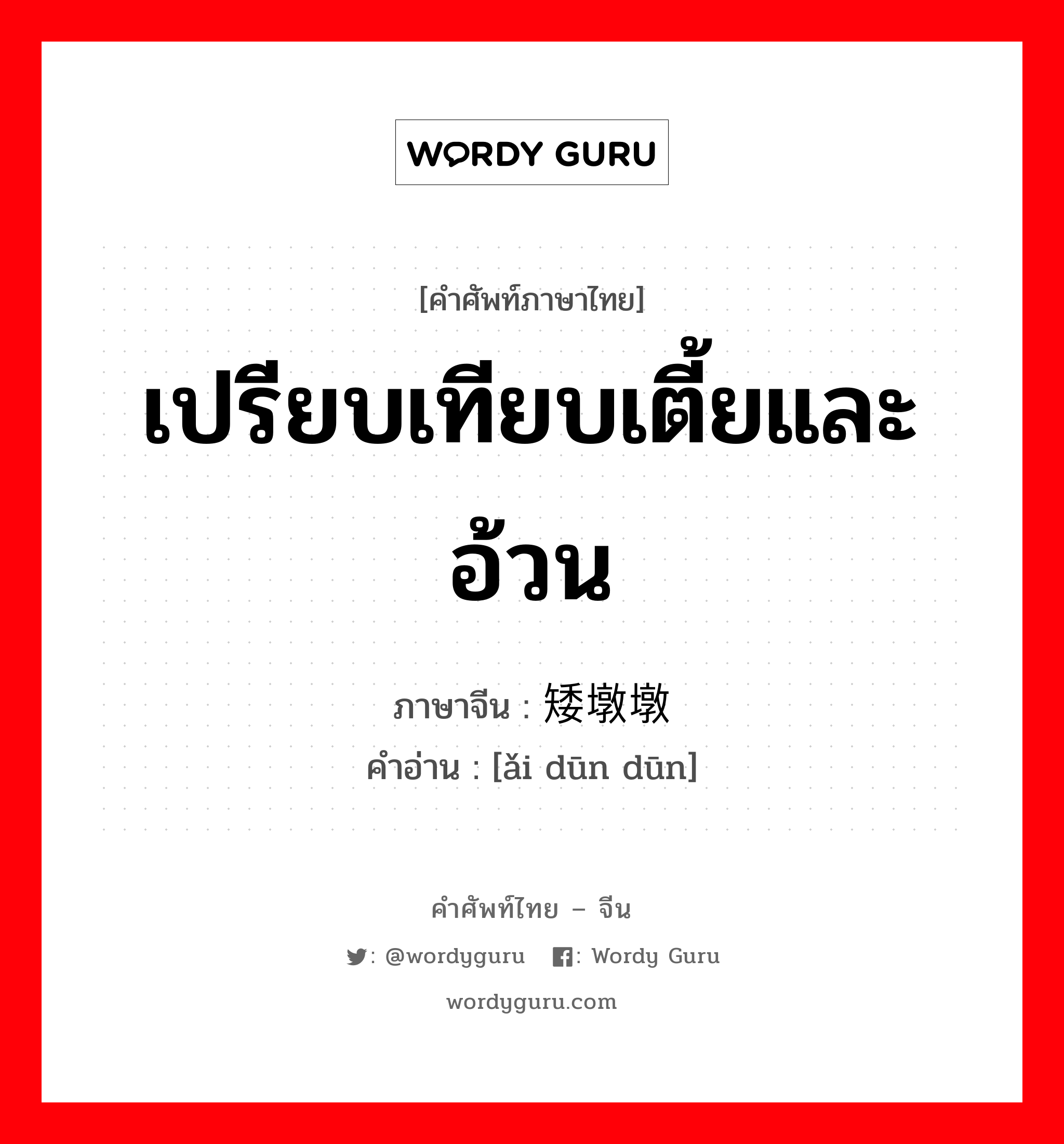 เปรียบเทียบเตี้ยและอ้วน ภาษาจีนคืออะไร, คำศัพท์ภาษาไทย - จีน เปรียบเทียบเตี้ยและอ้วน ภาษาจีน 矮墩墩 คำอ่าน [ǎi dūn dūn]