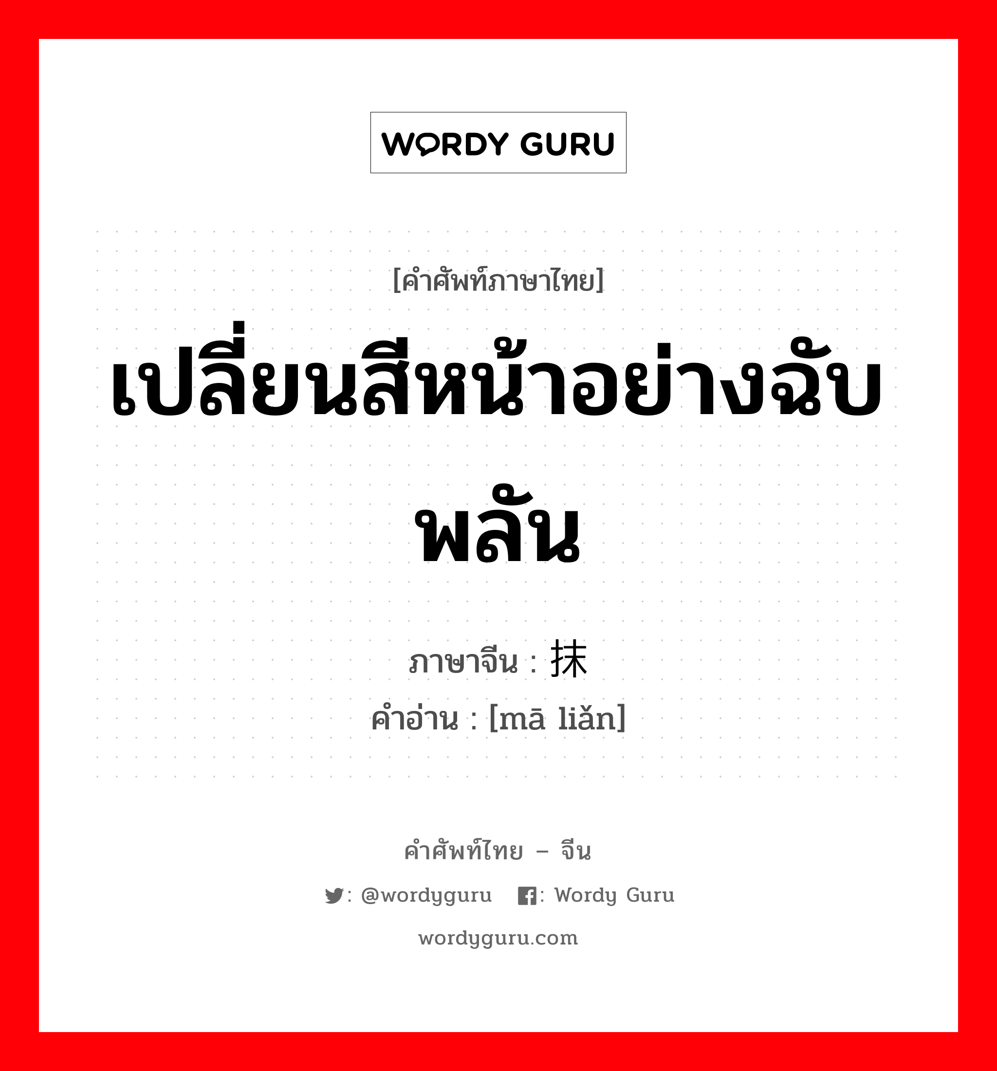 เปลี่ยนสีหน้าอย่างฉับพลัน ภาษาจีนคืออะไร, คำศัพท์ภาษาไทย - จีน เปลี่ยนสีหน้าอย่างฉับพลัน ภาษาจีน 抹脸 คำอ่าน [mā liǎn]