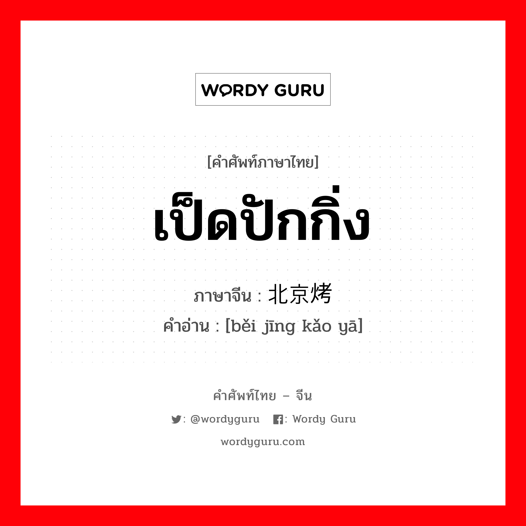 เป็ดปักกิ่ง ภาษาจีนคืออะไร, คำศัพท์ภาษาไทย - จีน เป็ดปักกิ่ง ภาษาจีน 北京烤鸭 คำอ่าน [běi jīng kǎo yā]