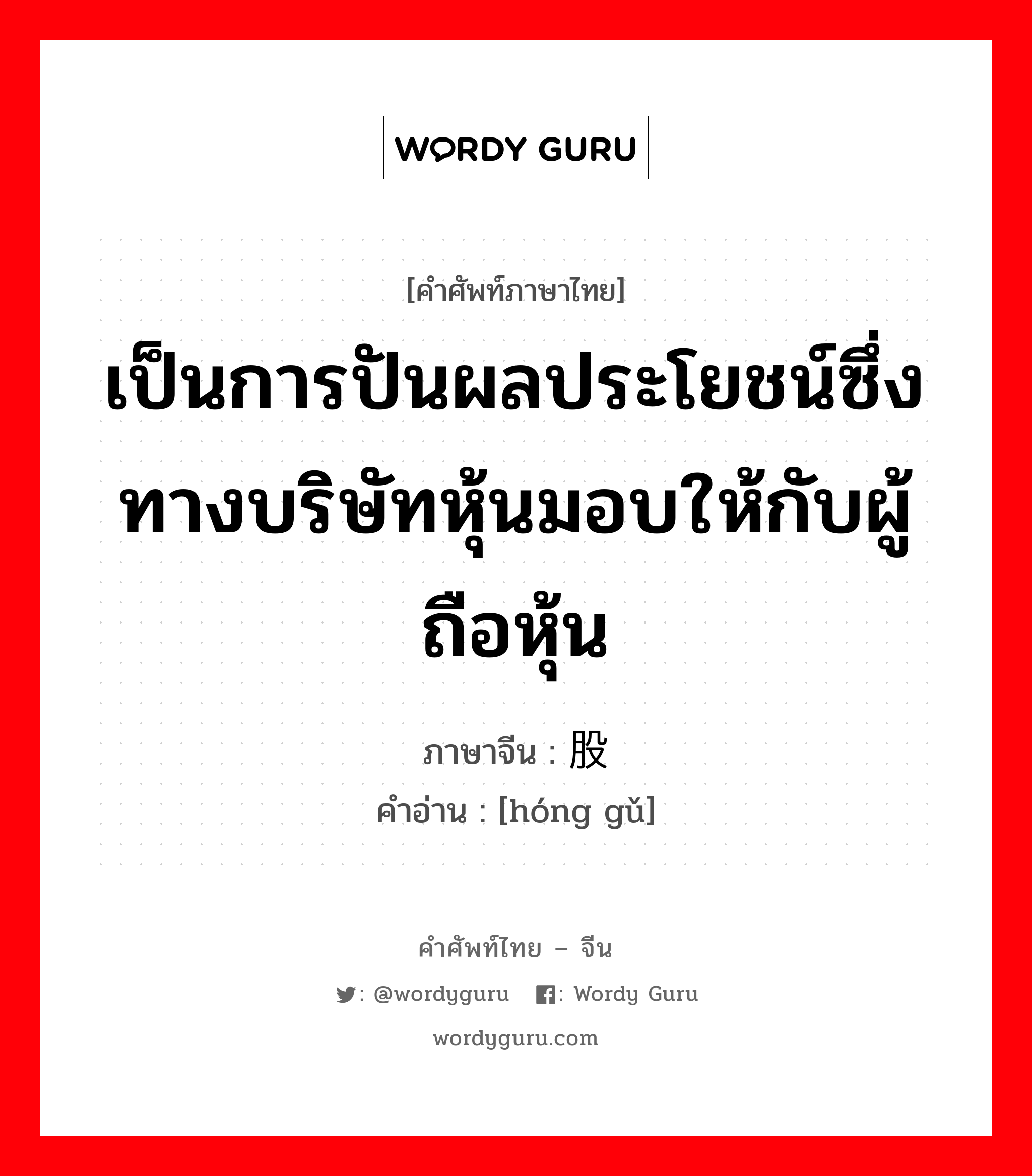 เป็นการปันผลประโยชน์ซึ่งทางบริษัทหุ้นมอบให้กับผู้ถือหุ้น ภาษาจีนคืออะไร, คำศัพท์ภาษาไทย - จีน เป็นการปันผลประโยชน์ซึ่งทางบริษัทหุ้นมอบให้กับผู้ถือหุ้น ภาษาจีน 红股 คำอ่าน [hóng gǔ]