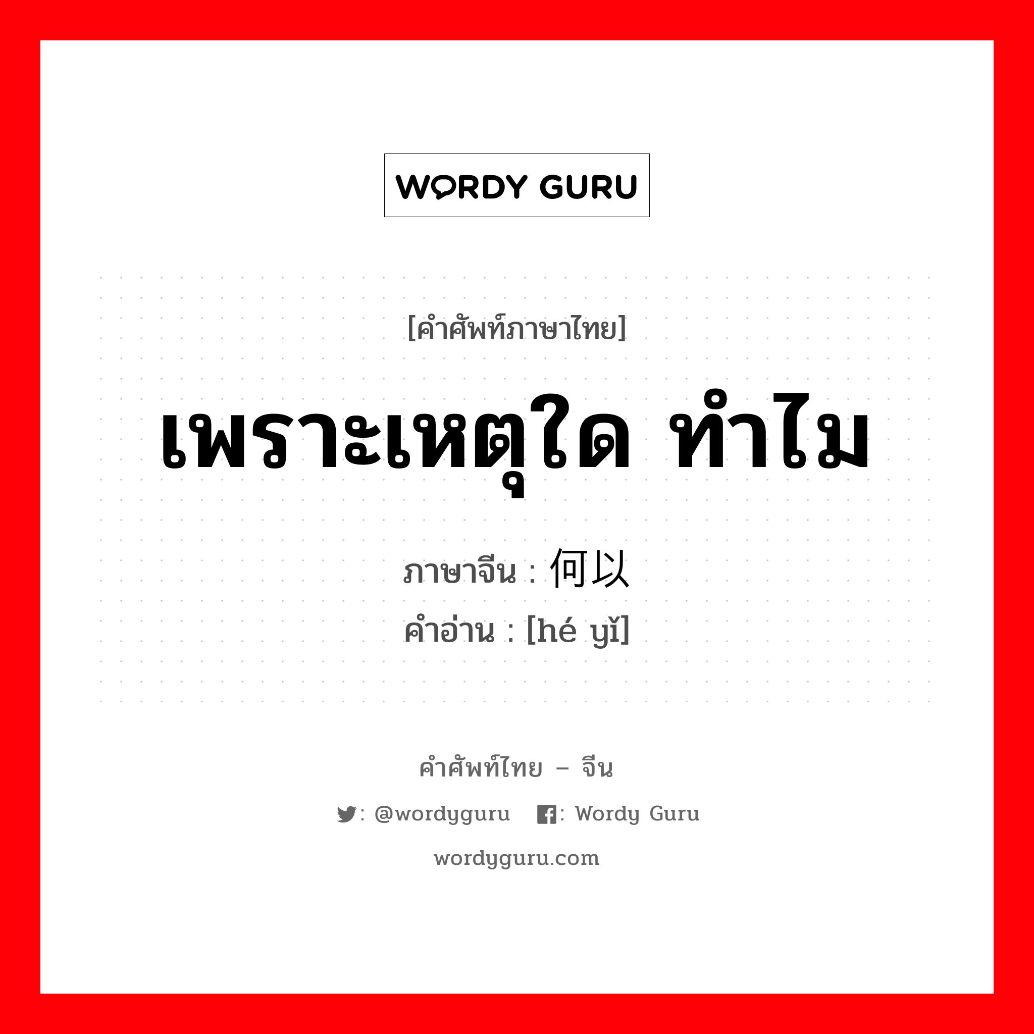 เพราะเหตุใด ทำไม ภาษาจีนคืออะไร, คำศัพท์ภาษาไทย - จีน เพราะเหตุใด ทำไม ภาษาจีน 何以 คำอ่าน [hé yǐ]