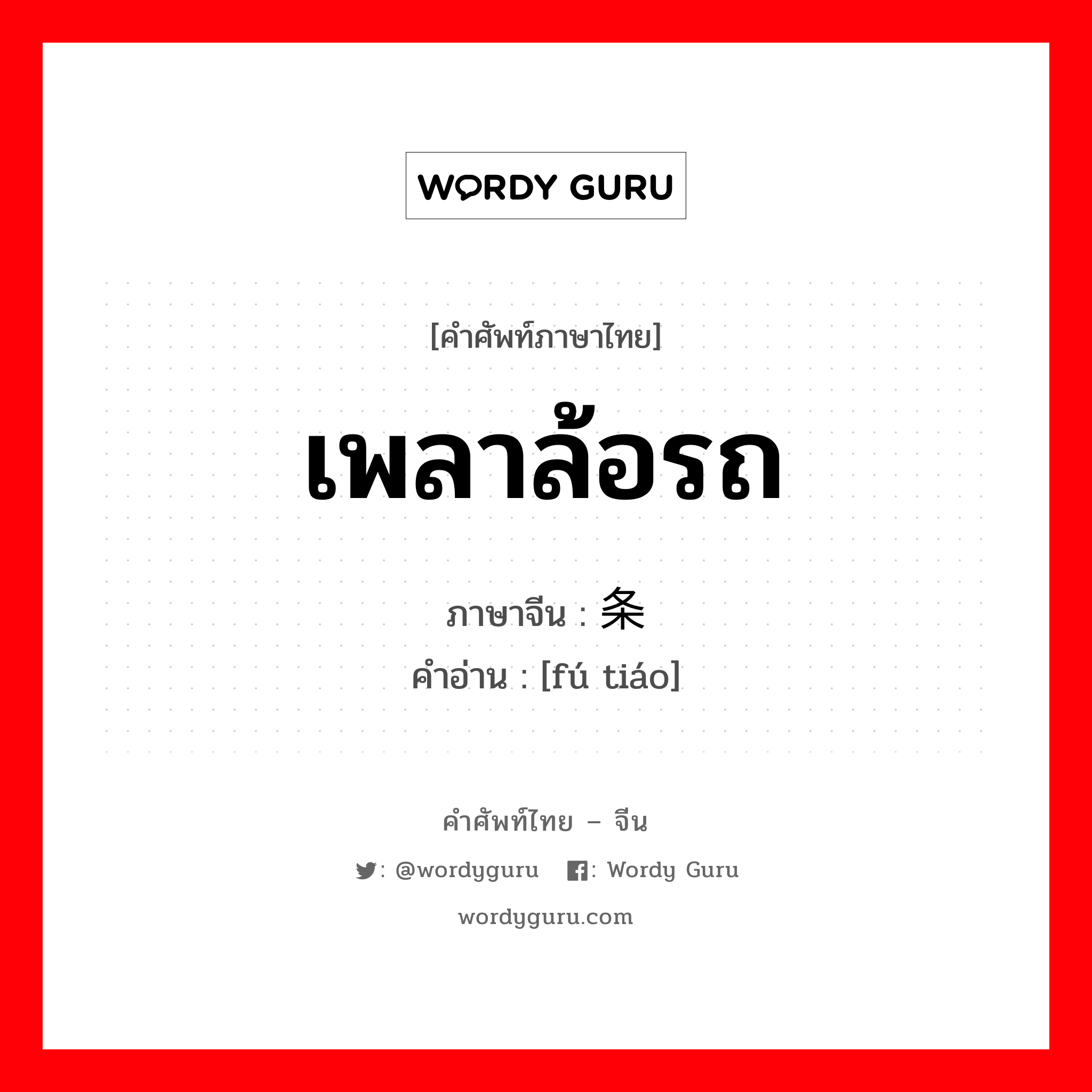 เพลาล้อรถ ภาษาจีนคืออะไร, คำศัพท์ภาษาไทย - จีน เพลาล้อรถ ภาษาจีน 辐条 คำอ่าน [fú tiáo]