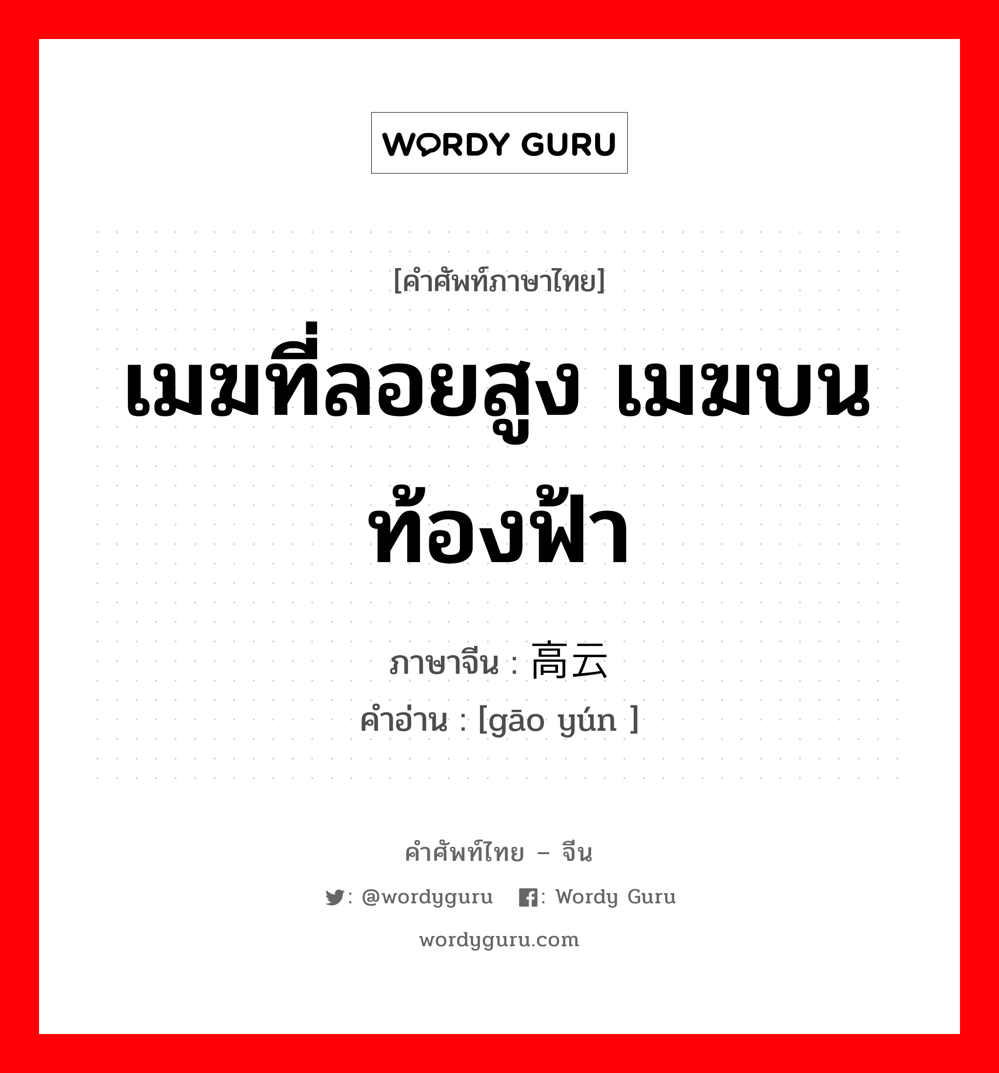 เมฆที่ลอยสูง เมฆบนท้องฟ้า ภาษาจีนคืออะไร, คำศัพท์ภาษาไทย - จีน เมฆที่ลอยสูง เมฆบนท้องฟ้า ภาษาจีน 高云 คำอ่าน [gāo yún ]