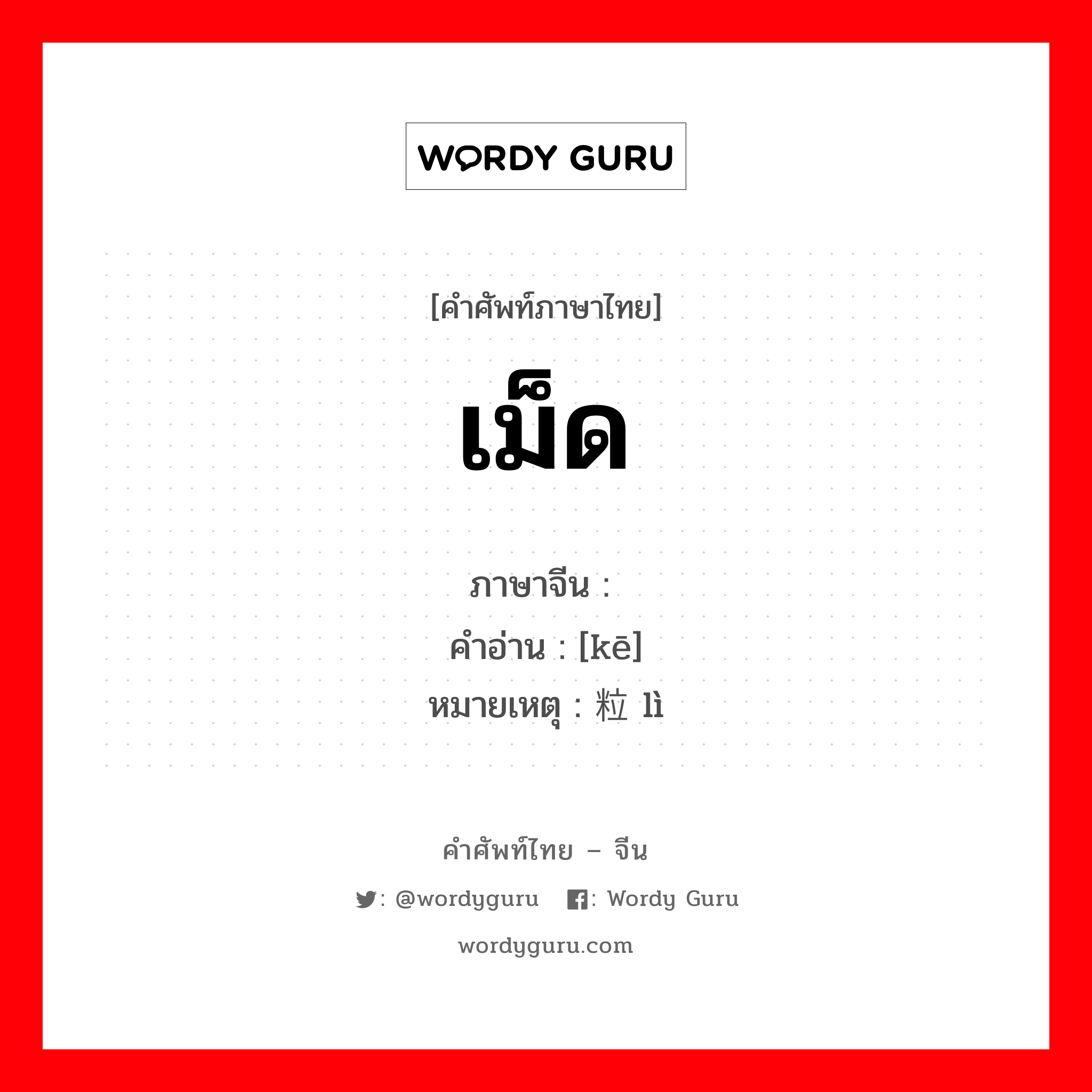 เม็ด ภาษาจีนคืออะไร, คำศัพท์ภาษาไทย - จีน เม็ด ภาษาจีน 颗 คำอ่าน [kē] หมายเหตุ 粒 lì