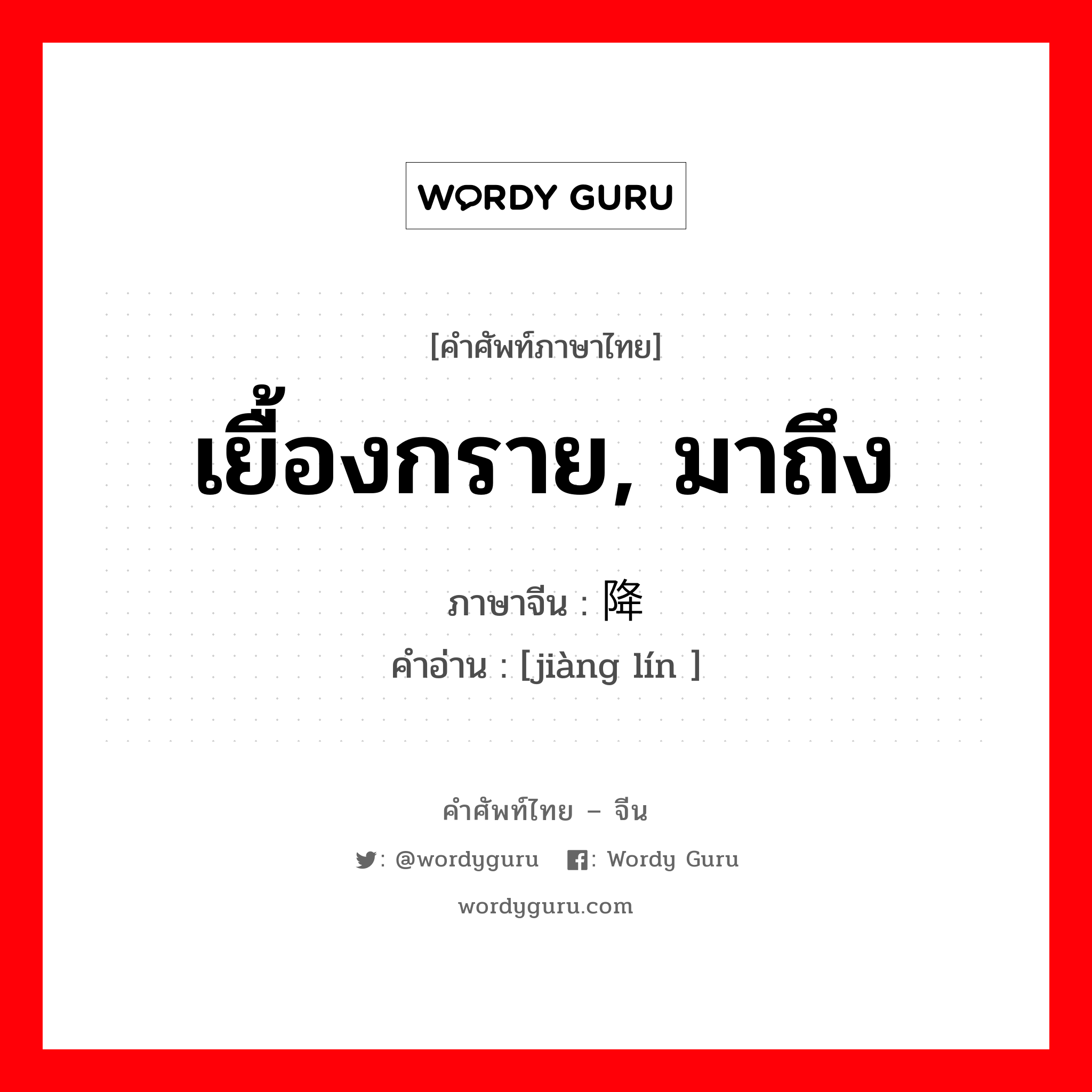 เยื้องกราย, มาถึง ภาษาจีนคืออะไร, คำศัพท์ภาษาไทย - จีน เยื้องกราย, มาถึง ภาษาจีน 降临 คำอ่าน [jiàng lín ]