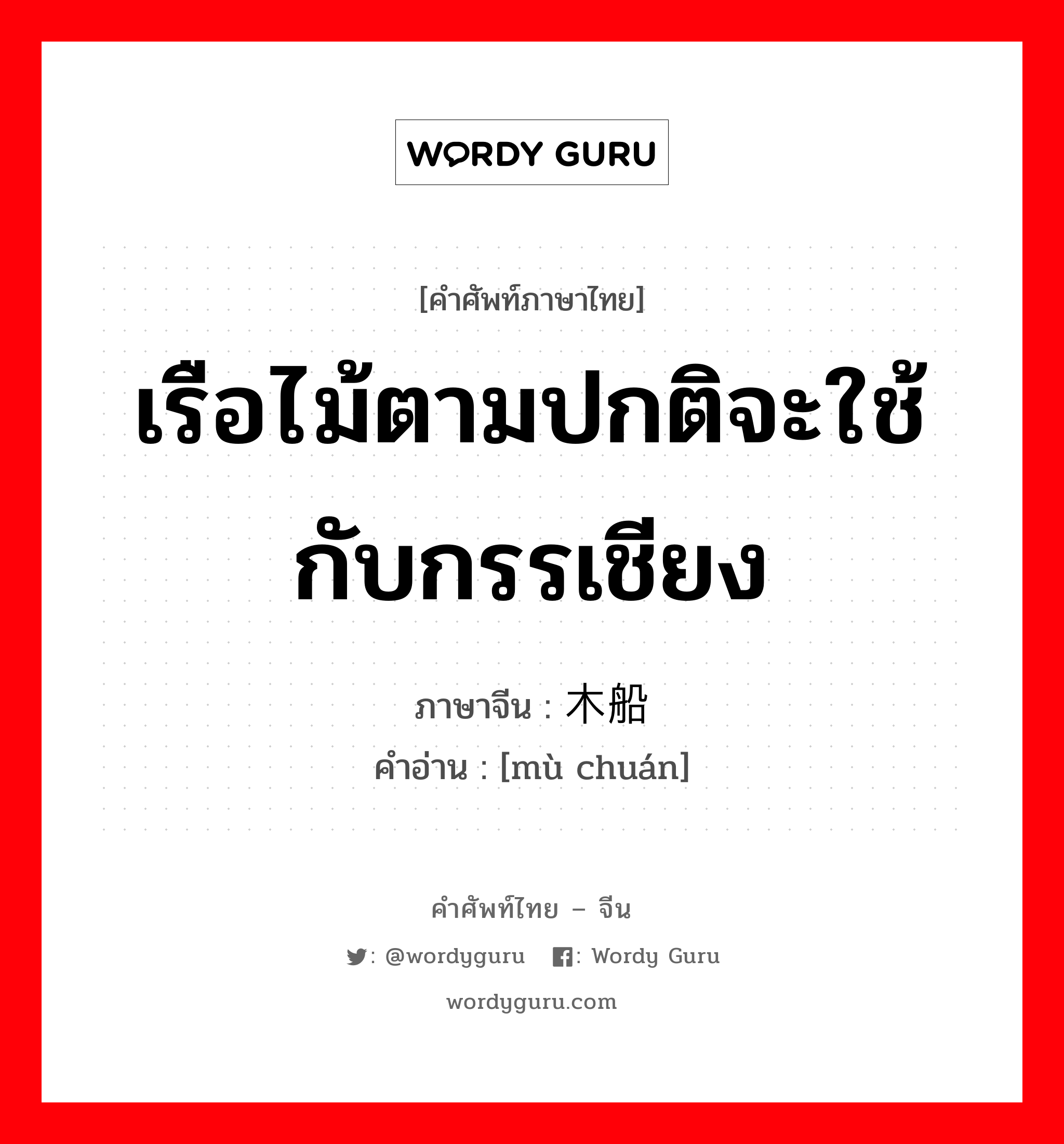 เรือไม้ตามปกติจะใช้กับกรรเชียง ภาษาจีนคืออะไร, คำศัพท์ภาษาไทย - จีน เรือไม้ตามปกติจะใช้กับกรรเชียง ภาษาจีน 木船 คำอ่าน [mù chuán]