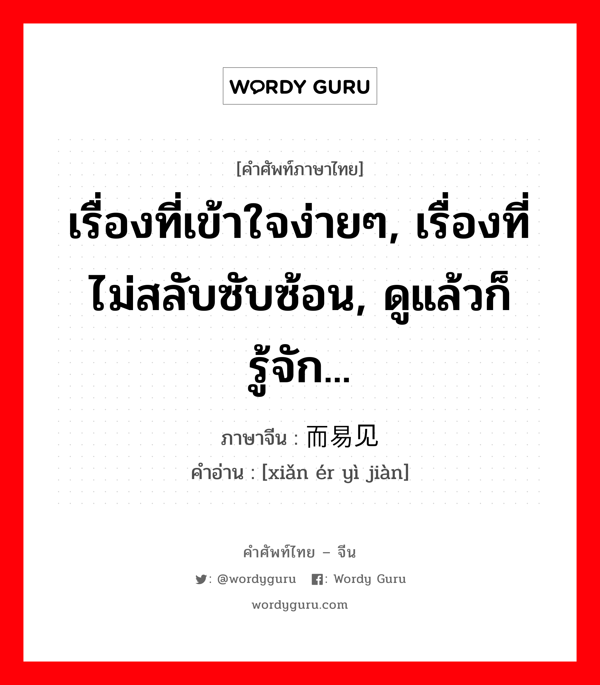 เรื่องที่เข้าใจง่ายๆ, เรื่องที่ไม่สลับซับซ้อน, ดูแล้วก็รู้จัก... ภาษาจีนคืออะไร, คำศัพท์ภาษาไทย - จีน เรื่องที่เข้าใจง่ายๆ, เรื่องที่ไม่สลับซับซ้อน, ดูแล้วก็รู้จัก... ภาษาจีน 显而易见 คำอ่าน [xiǎn ér yì jiàn]