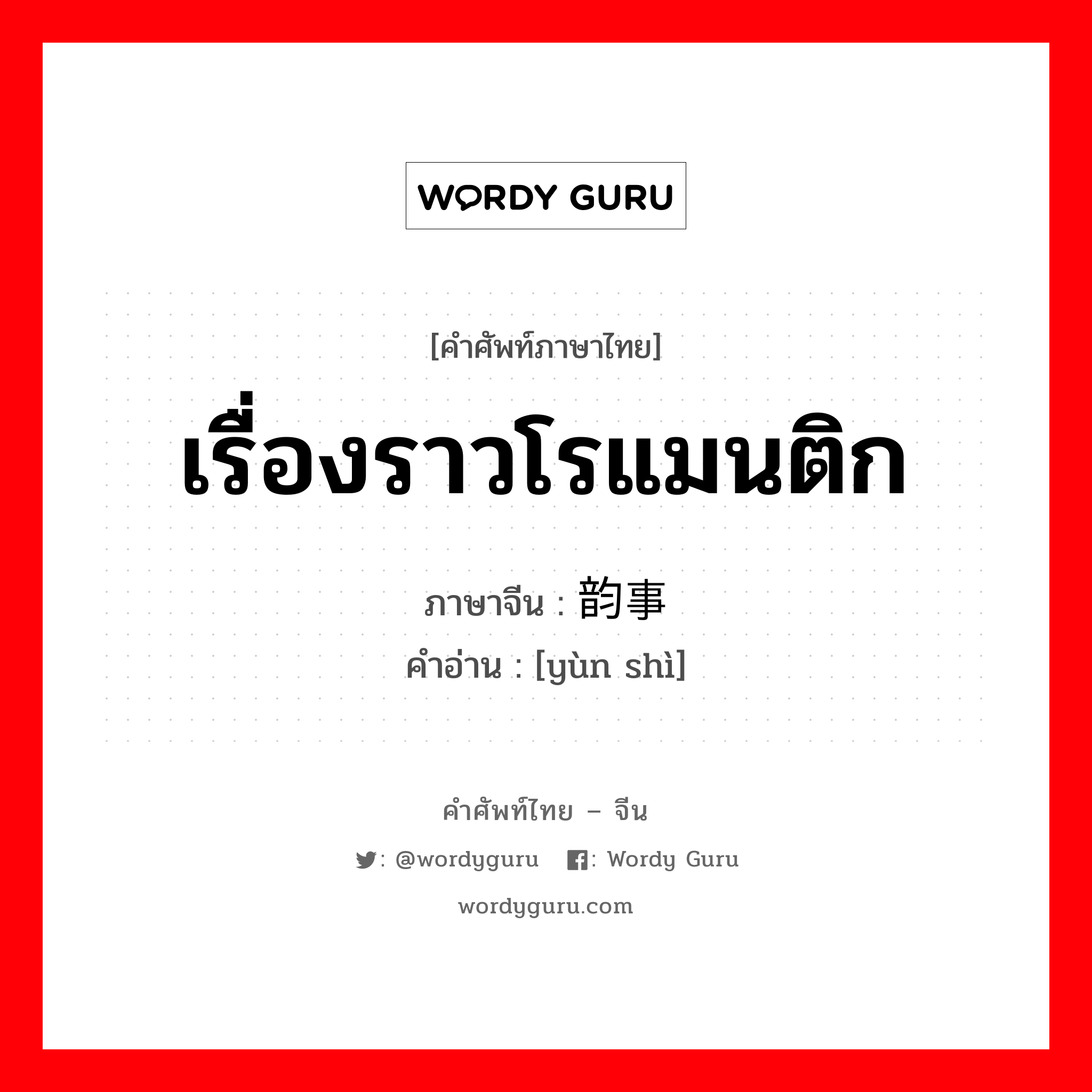 เรื่องราวโรแมนติก ภาษาจีนคืออะไร, คำศัพท์ภาษาไทย - จีน เรื่องราวโรแมนติก ภาษาจีน 韵事 คำอ่าน [yùn shì]