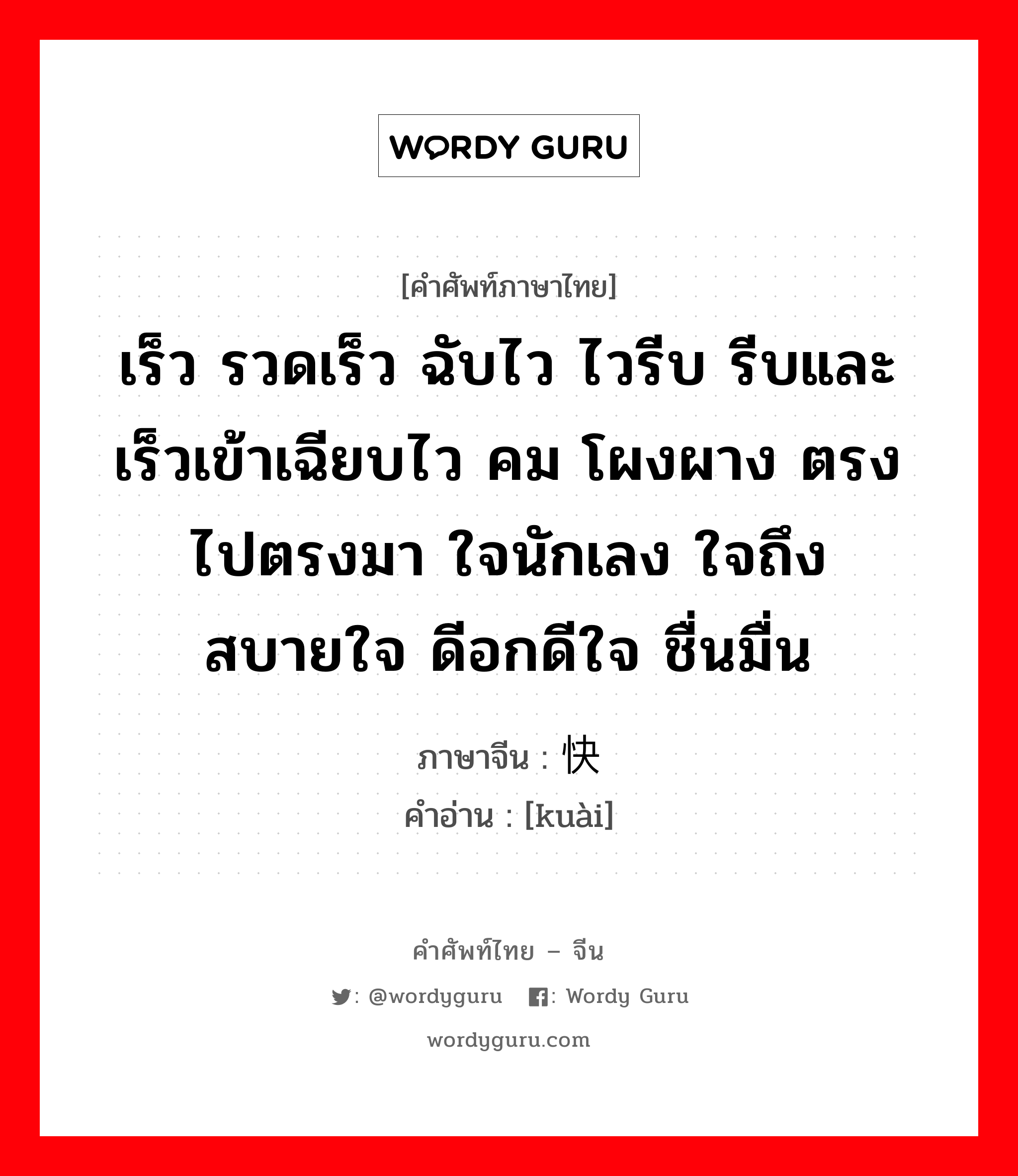 เร็ว รวดเร็ว ฉับไว ไวรีบ รีบและเร็วเข้าเฉียบไว คม โผงผาง ตรงไปตรงมา ใจนักเลง ใจถึงสบายใจ ดีอกดีใจ ชื่นมื่น ภาษาจีนคืออะไร, คำศัพท์ภาษาไทย - จีน เร็ว รวดเร็ว ฉับไว ไวรีบ รีบและเร็วเข้าเฉียบไว คม โผงผาง ตรงไปตรงมา ใจนักเลง ใจถึงสบายใจ ดีอกดีใจ ชื่นมื่น ภาษาจีน 快 คำอ่าน [kuài]