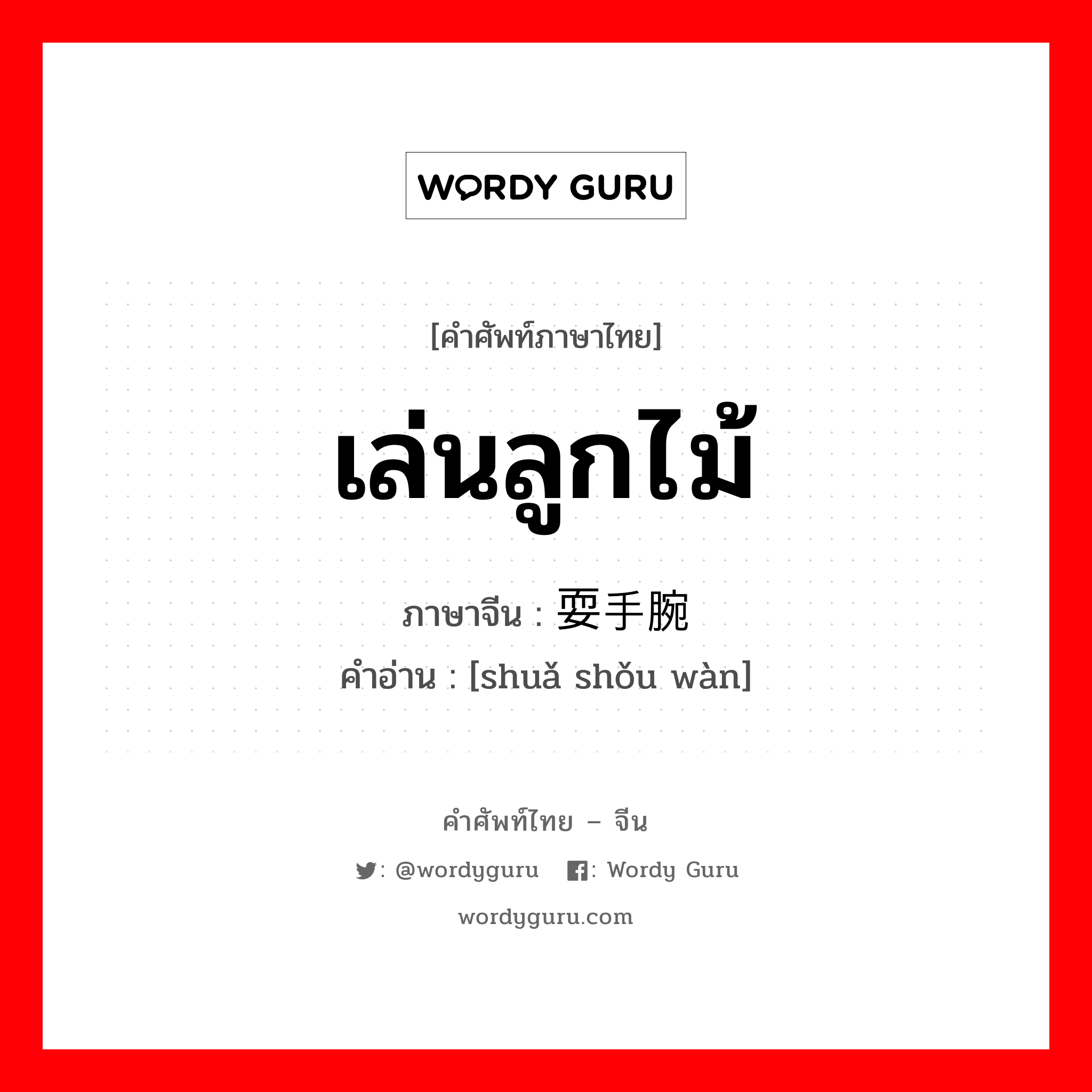 เล่นลูกไม้ ภาษาจีนคืออะไร, คำศัพท์ภาษาไทย - จีน เล่นลูกไม้ ภาษาจีน 耍手腕 คำอ่าน [shuǎ shǒu wàn]