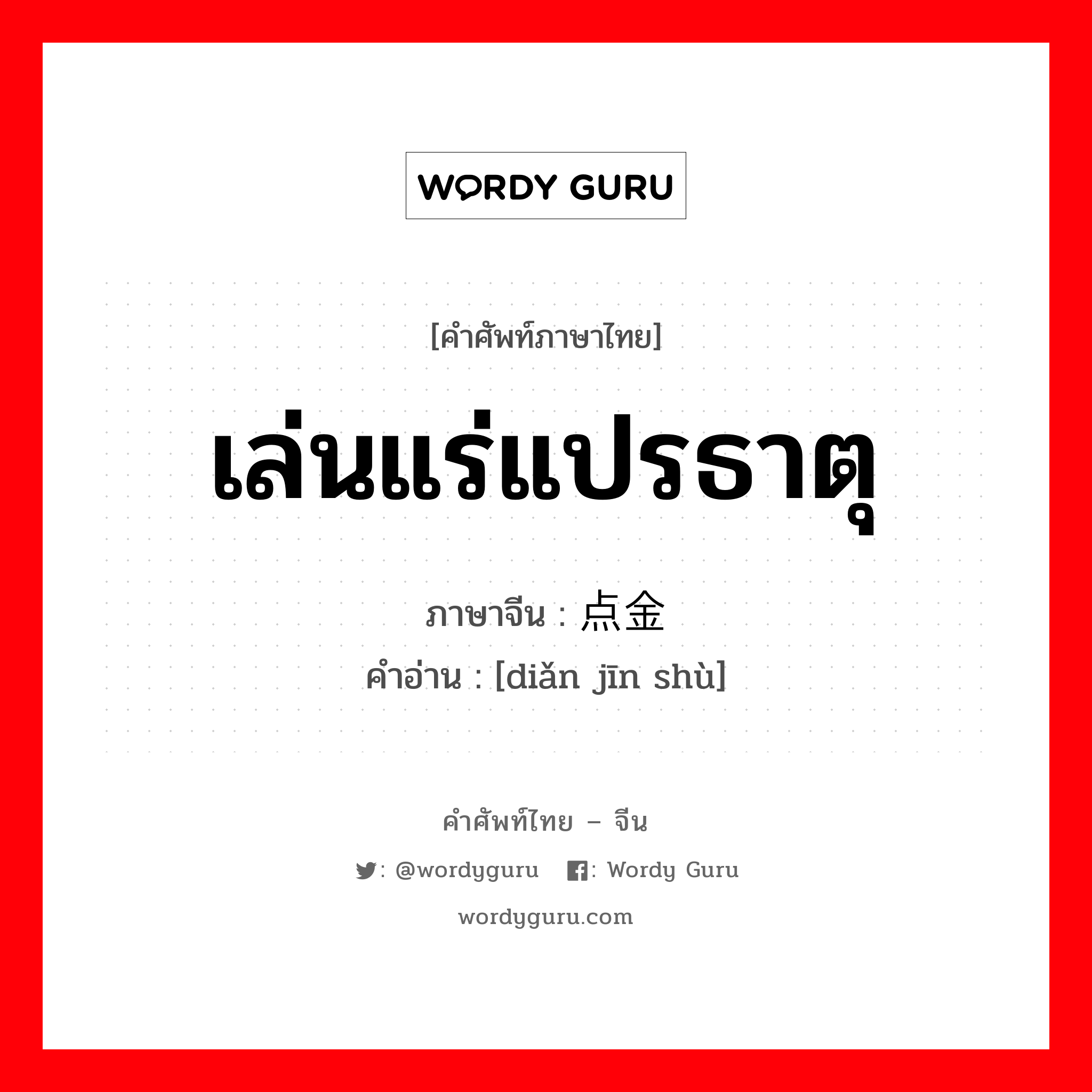 เล่นแร่แปรธาตุ ภาษาจีนคืออะไร, คำศัพท์ภาษาไทย - จีน เล่นแร่แปรธาตุ ภาษาจีน 点金术 คำอ่าน [diǎn jīn shù]