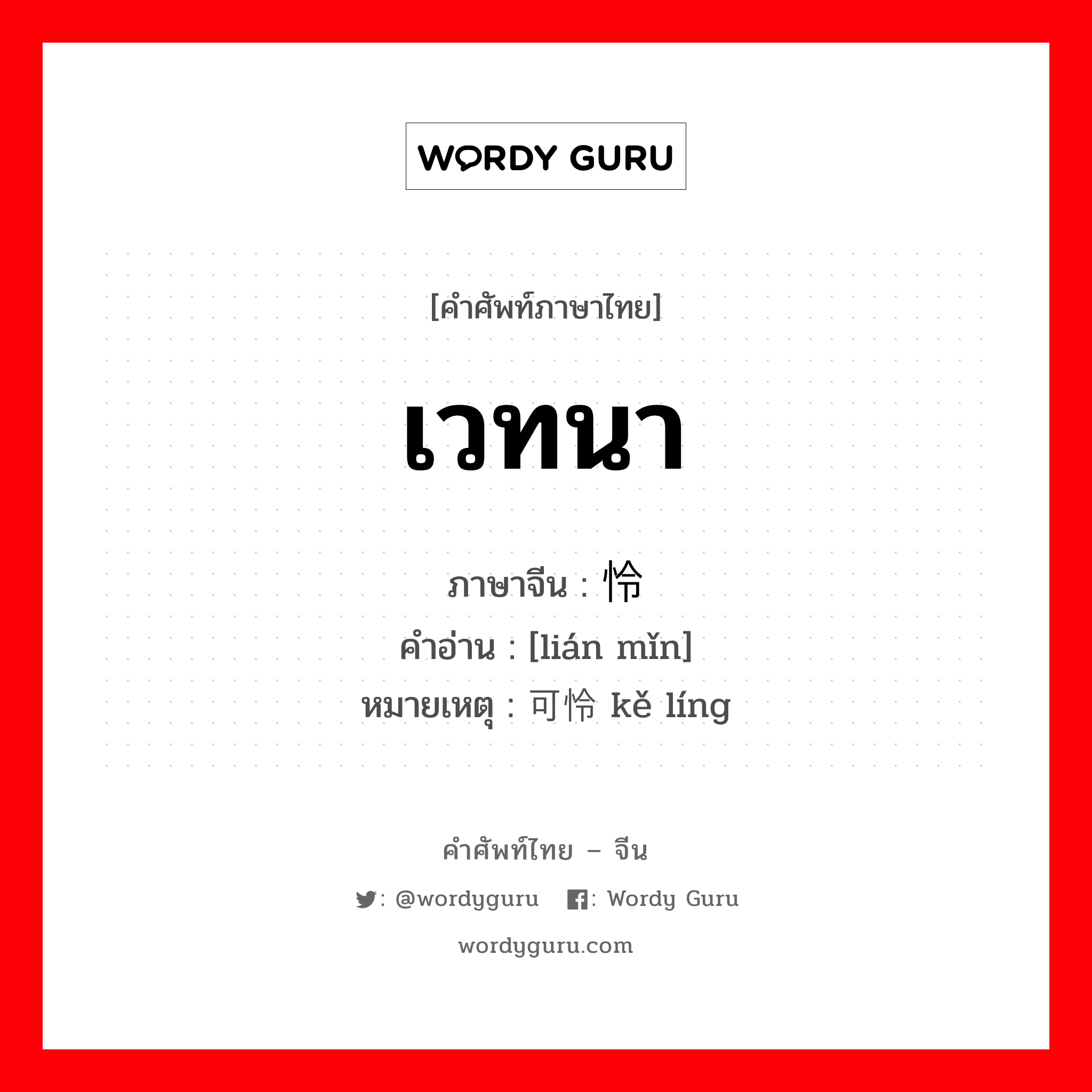 เวทนา ภาษาจีนคืออะไร, คำศัพท์ภาษาไทย - จีน เวทนา ภาษาจีน 怜悯 คำอ่าน [lián mǐn] หมายเหตุ 可怜 kě líng