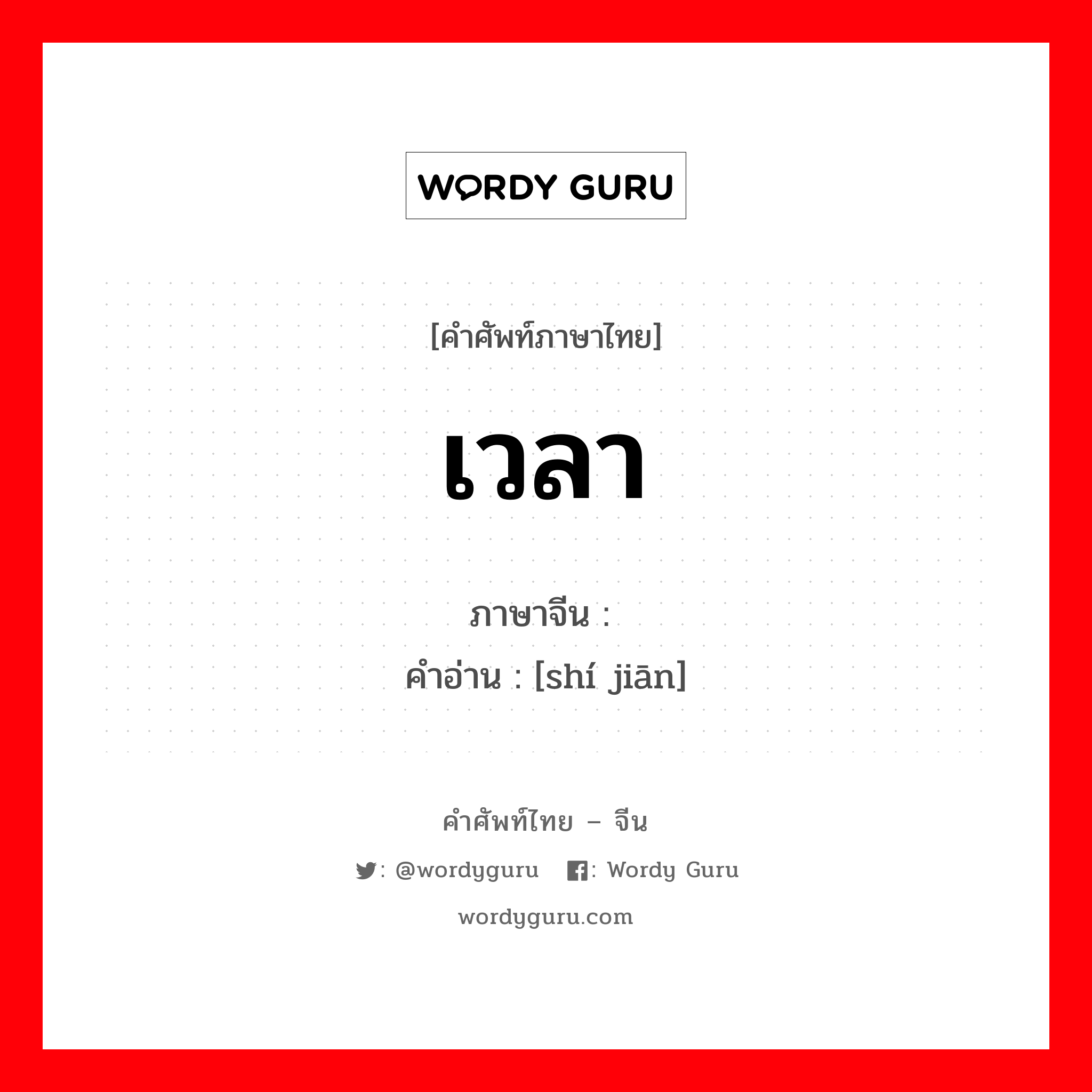 เวลา ภาษาจีนคืออะไร, คำศัพท์ภาษาไทย - จีน เวลา ภาษาจีน 时间 คำอ่าน [shí jiān]