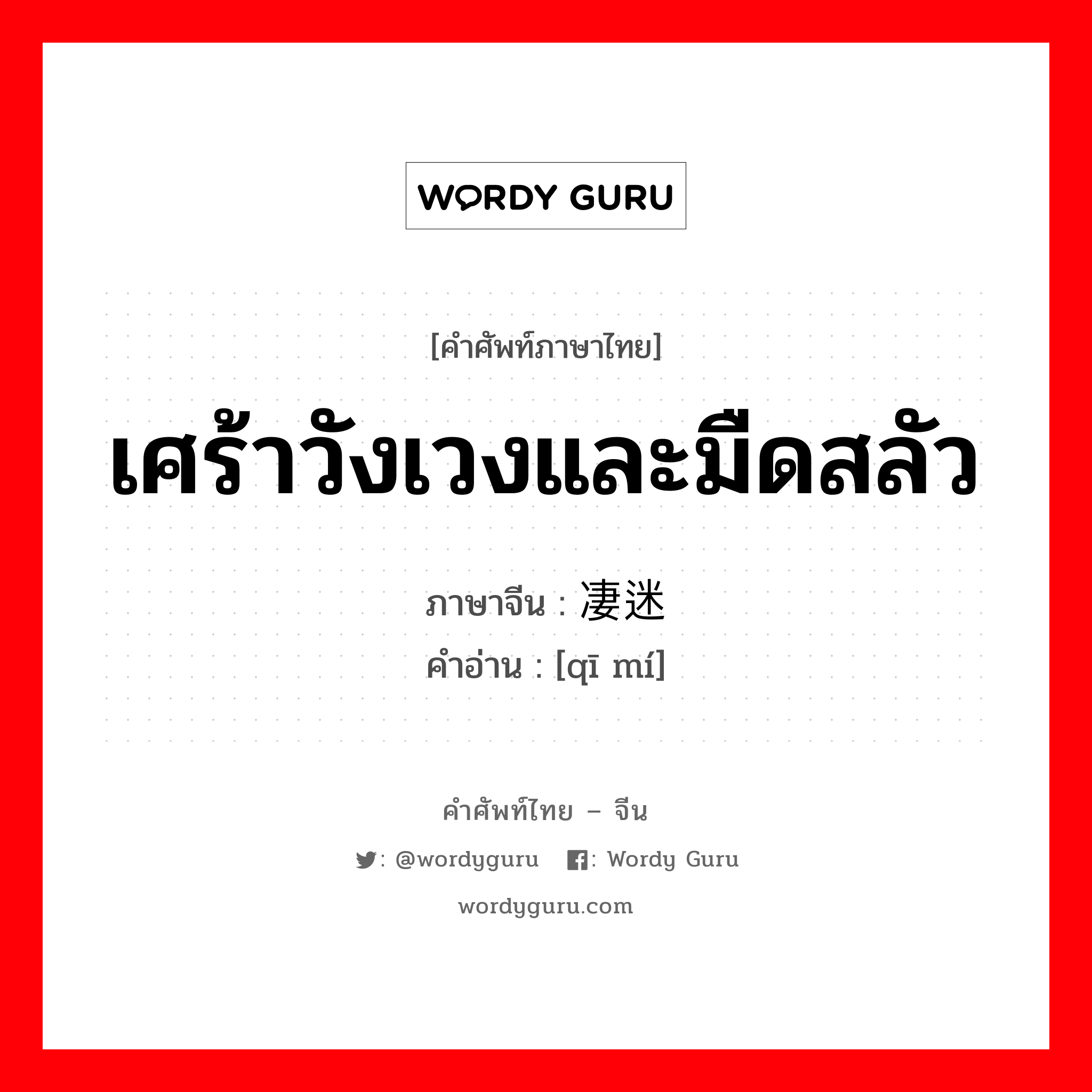 เศร้าวังเวงและมืดสลัว ภาษาจีนคืออะไร, คำศัพท์ภาษาไทย - จีน เศร้าวังเวงและมืดสลัว ภาษาจีน 凄迷 คำอ่าน [qī mí]