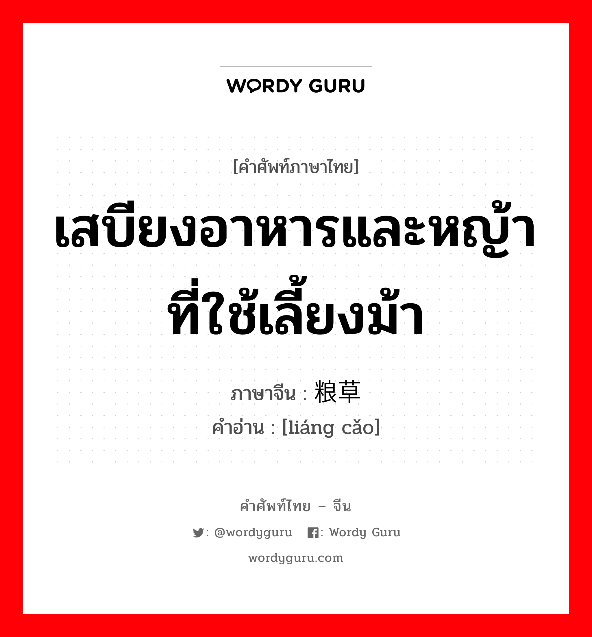 เสบียงอาหารและหญ้าที่ใช้เลี้ยงม้า ภาษาจีนคืออะไร, คำศัพท์ภาษาไทย - จีน เสบียงอาหารและหญ้าที่ใช้เลี้ยงม้า ภาษาจีน 粮草 คำอ่าน [liáng cǎo]