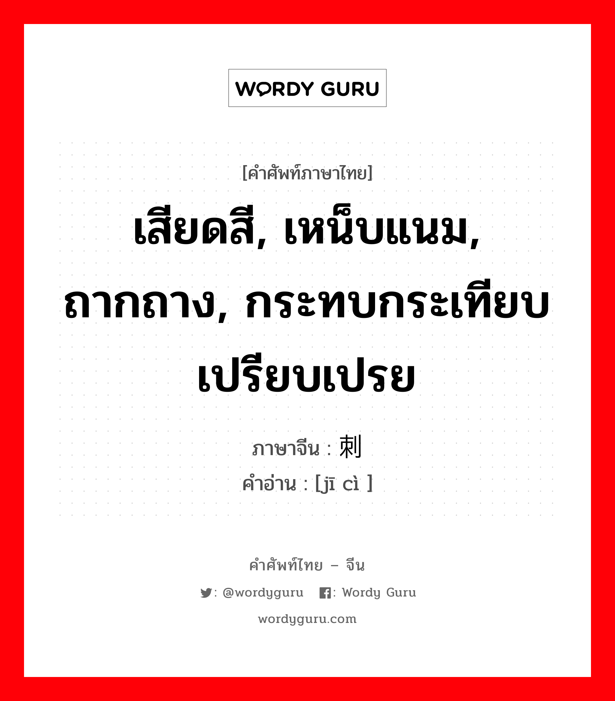 เสียดสี, เหน็บแนม, ถากถาง, กระทบกระเทียบเปรียบเปรย ภาษาจีนคืออะไร, คำศัพท์ภาษาไทย - จีน เสียดสี, เหน็บแนม, ถากถาง, กระทบกระเทียบเปรียบเปรย ภาษาจีน 讥刺 คำอ่าน [jī cì ]