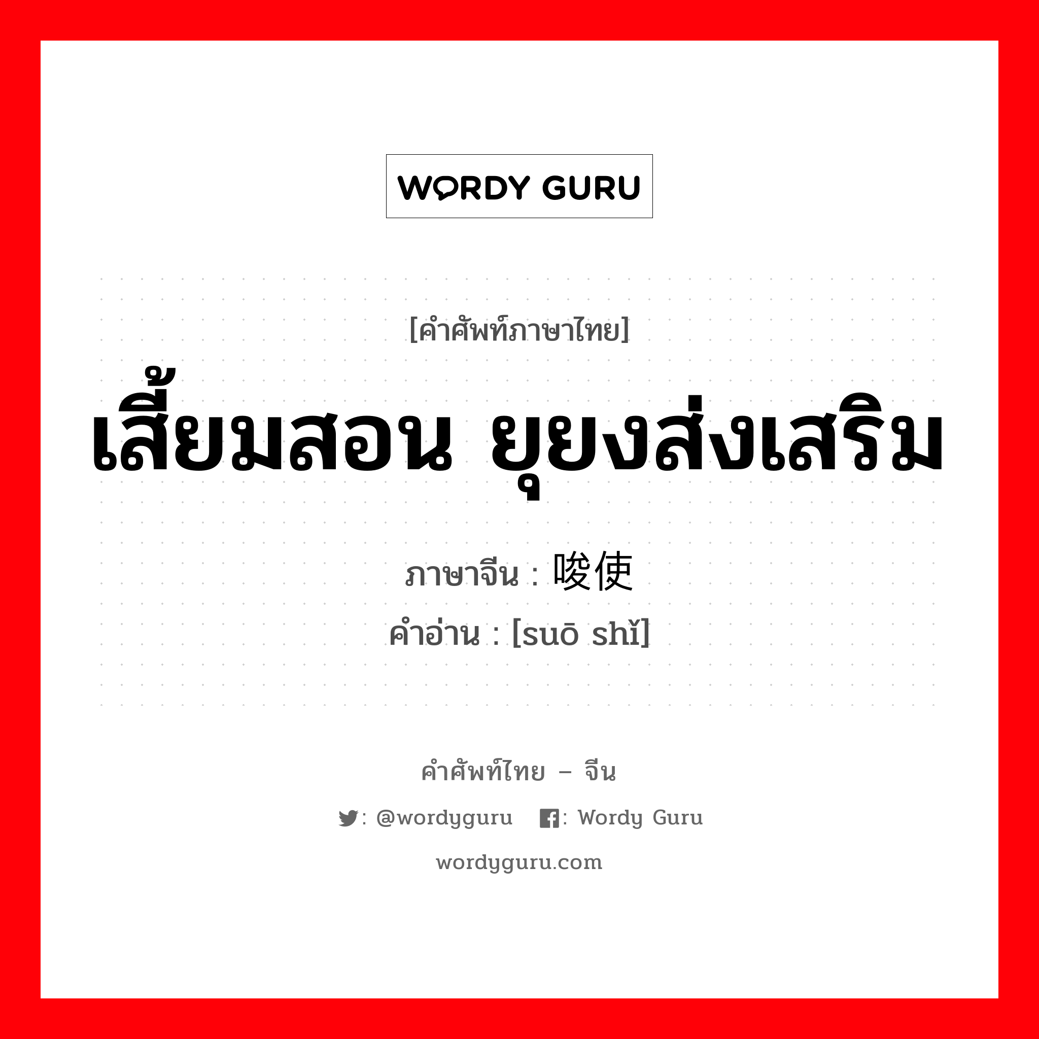 เสี้ยมสอน ยุยงส่งเสริม ภาษาจีนคืออะไร, คำศัพท์ภาษาไทย - จีน เสี้ยมสอน ยุยงส่งเสริม ภาษาจีน 唆使 คำอ่าน [suō shǐ]