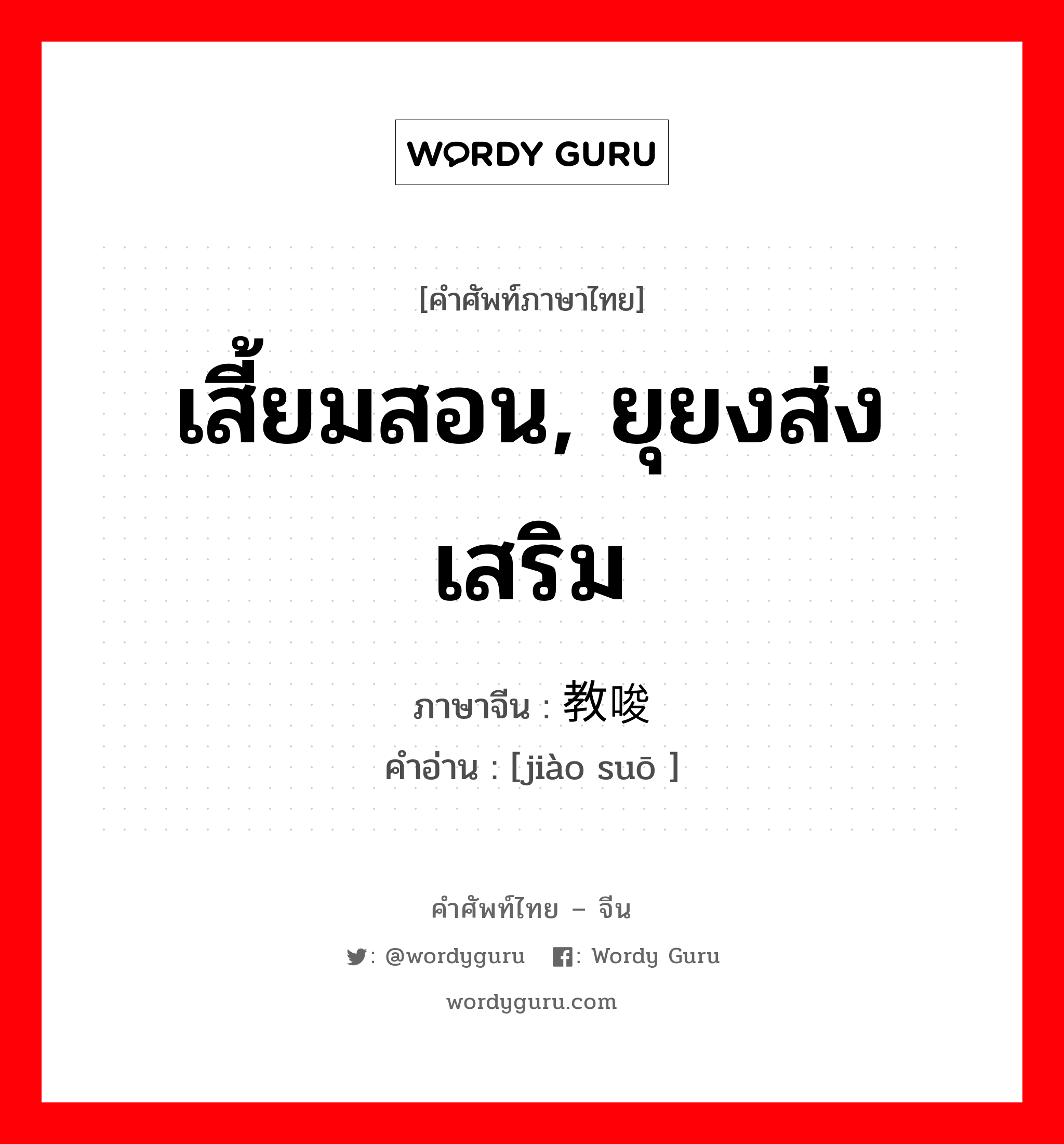 เสี้ยมสอน ยุยงส่งเสริม ภาษาจีนคืออะไร, คำศัพท์ภาษาไทย - จีน เสี้ยมสอน, ยุยงส่งเสริม ภาษาจีน 教唆 คำอ่าน [jiào suō ]