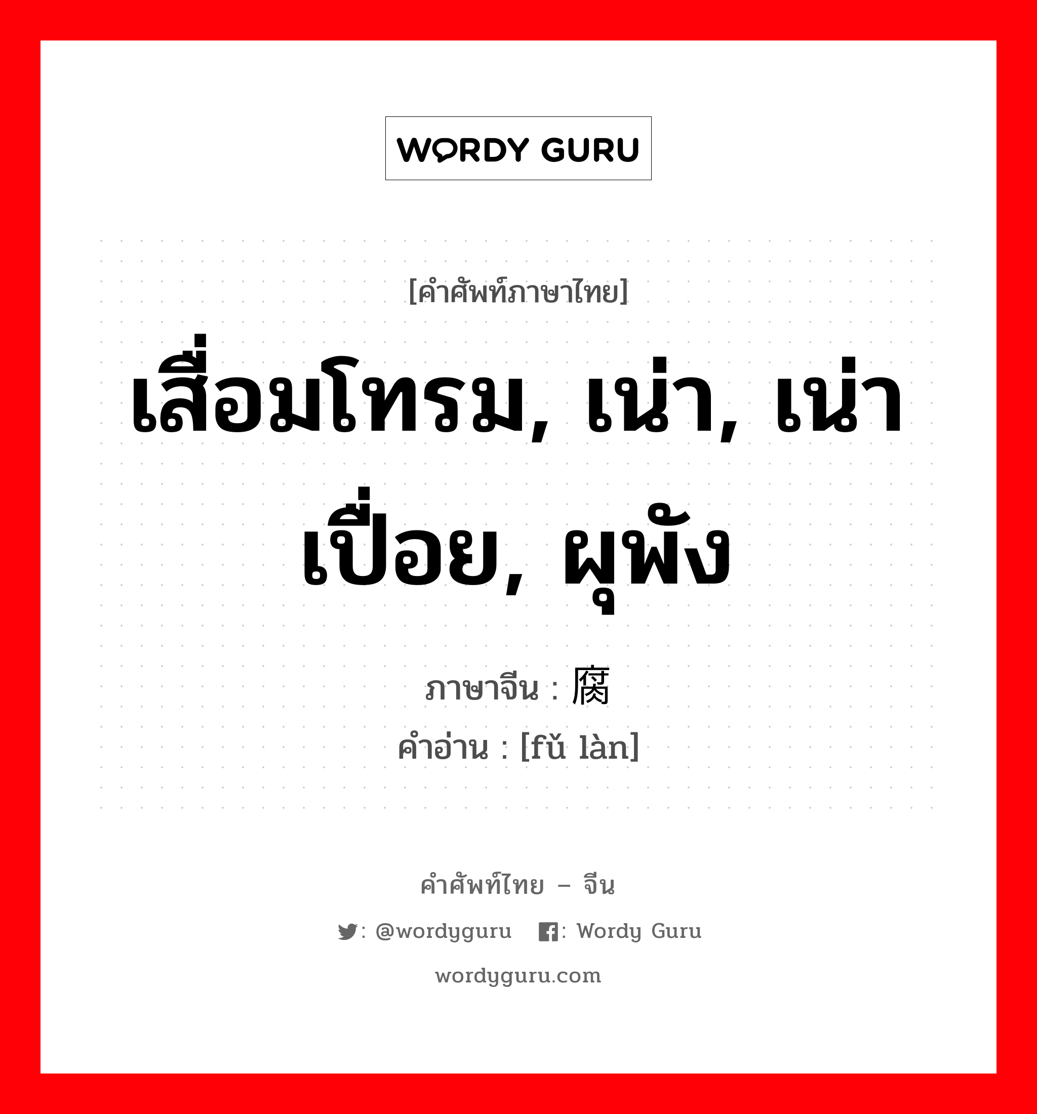 เสื่อมโทรม, เน่า, เน่าเปื่อย, ผุพัง ภาษาจีนคืออะไร, คำศัพท์ภาษาไทย - จีน เสื่อมโทรม, เน่า, เน่าเปื่อย, ผุพัง ภาษาจีน 腐烂 คำอ่าน [fǔ làn]