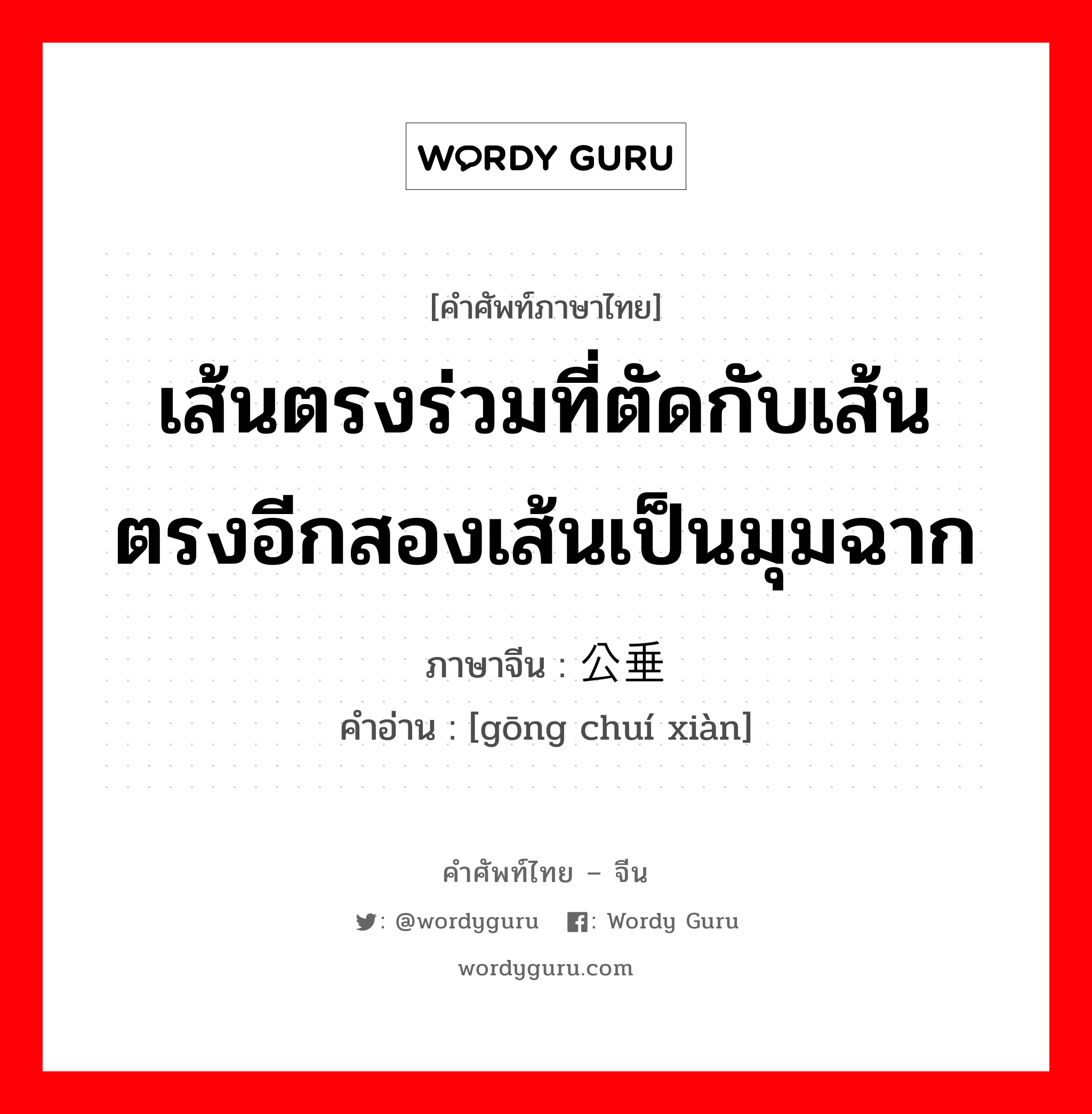 เส้นตรงร่วมที่ตัดกับเส้นตรงอีกสองเส้นเป็นมุมฉาก ภาษาจีนคืออะไร, คำศัพท์ภาษาไทย - จีน เส้นตรงร่วมที่ตัดกับเส้นตรงอีกสองเส้นเป็นมุมฉาก ภาษาจีน 公垂线 คำอ่าน [gōng chuí xiàn]