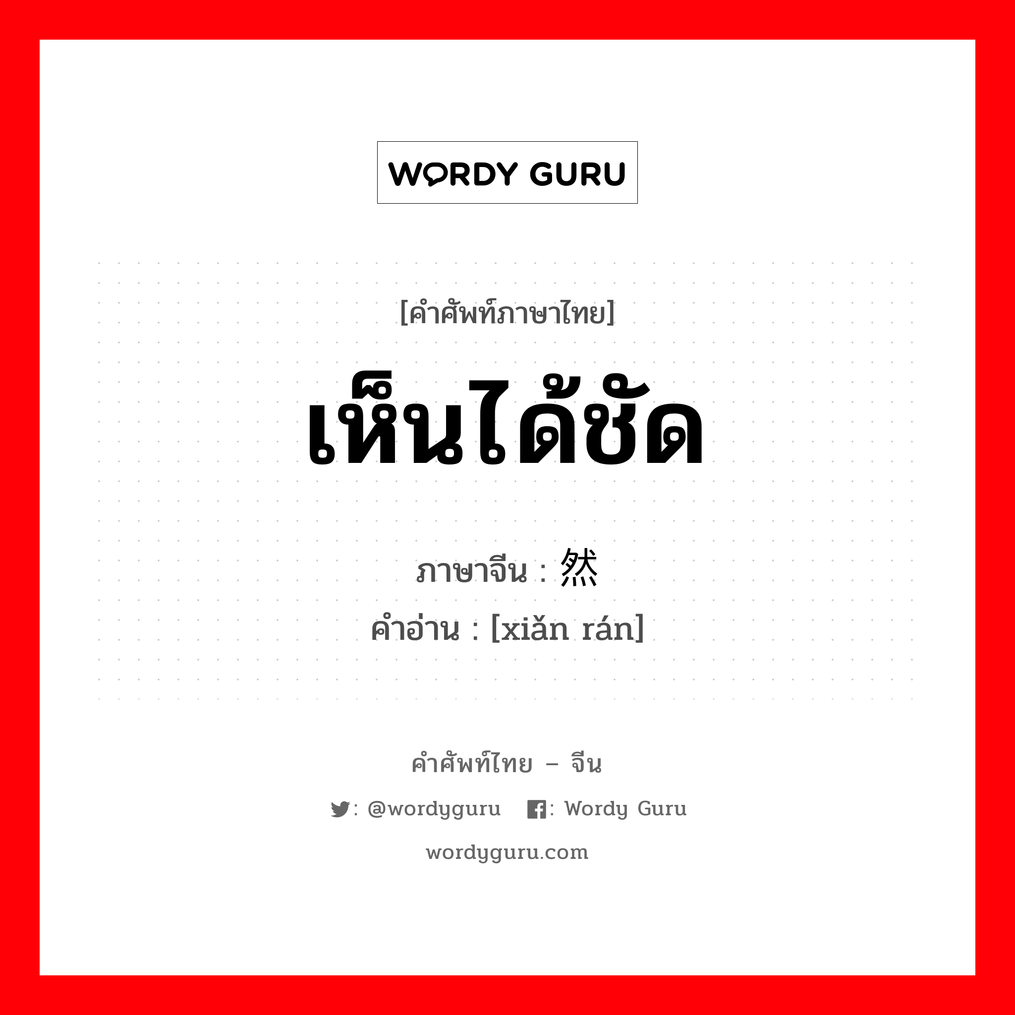 เห็นได้ชัด ภาษาจีนคืออะไร, คำศัพท์ภาษาไทย - จีน เห็นได้ชัด ภาษาจีน 显然 คำอ่าน [xiǎn rán]