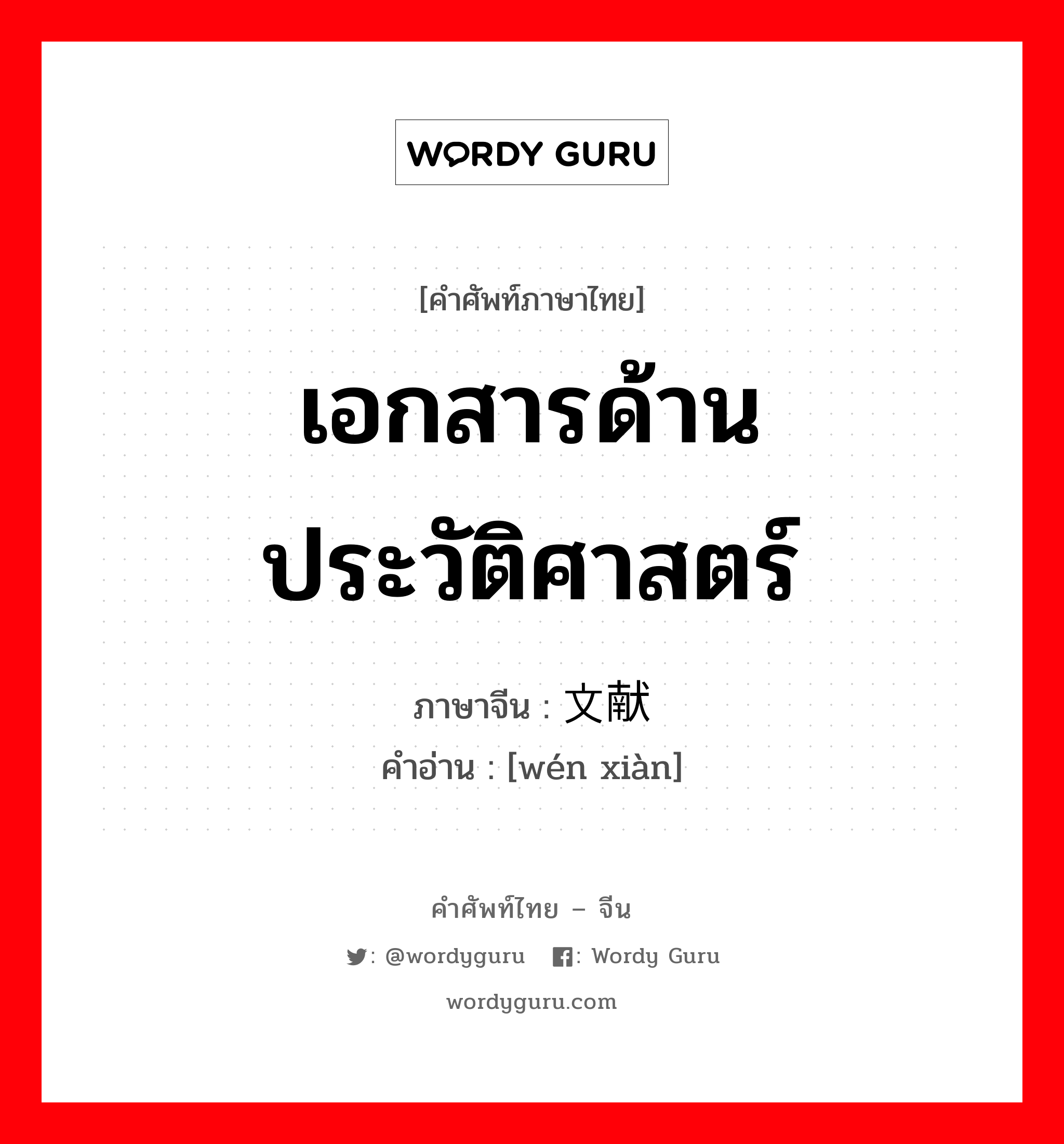 เอกสารด้านประวัติศาสตร์ ภาษาจีนคืออะไร, คำศัพท์ภาษาไทย - จีน เอกสารด้านประวัติศาสตร์ ภาษาจีน 文献 คำอ่าน [wén xiàn]