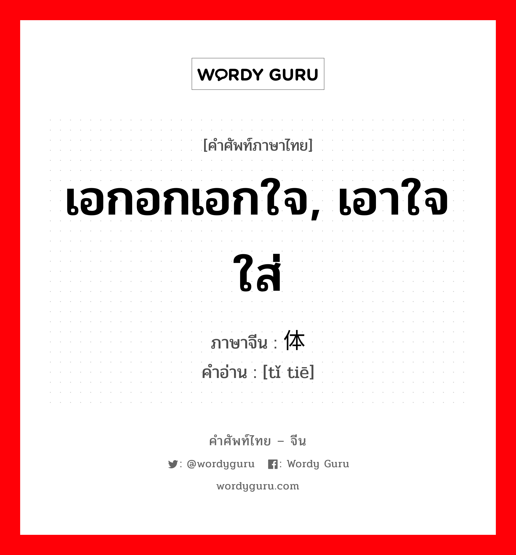 เอกอกเอกใจ, เอาใจใส่ ภาษาจีนคืออะไร, คำศัพท์ภาษาไทย - จีน เอกอกเอกใจ, เอาใจใส่ ภาษาจีน 体贴 คำอ่าน [tǐ tiē]