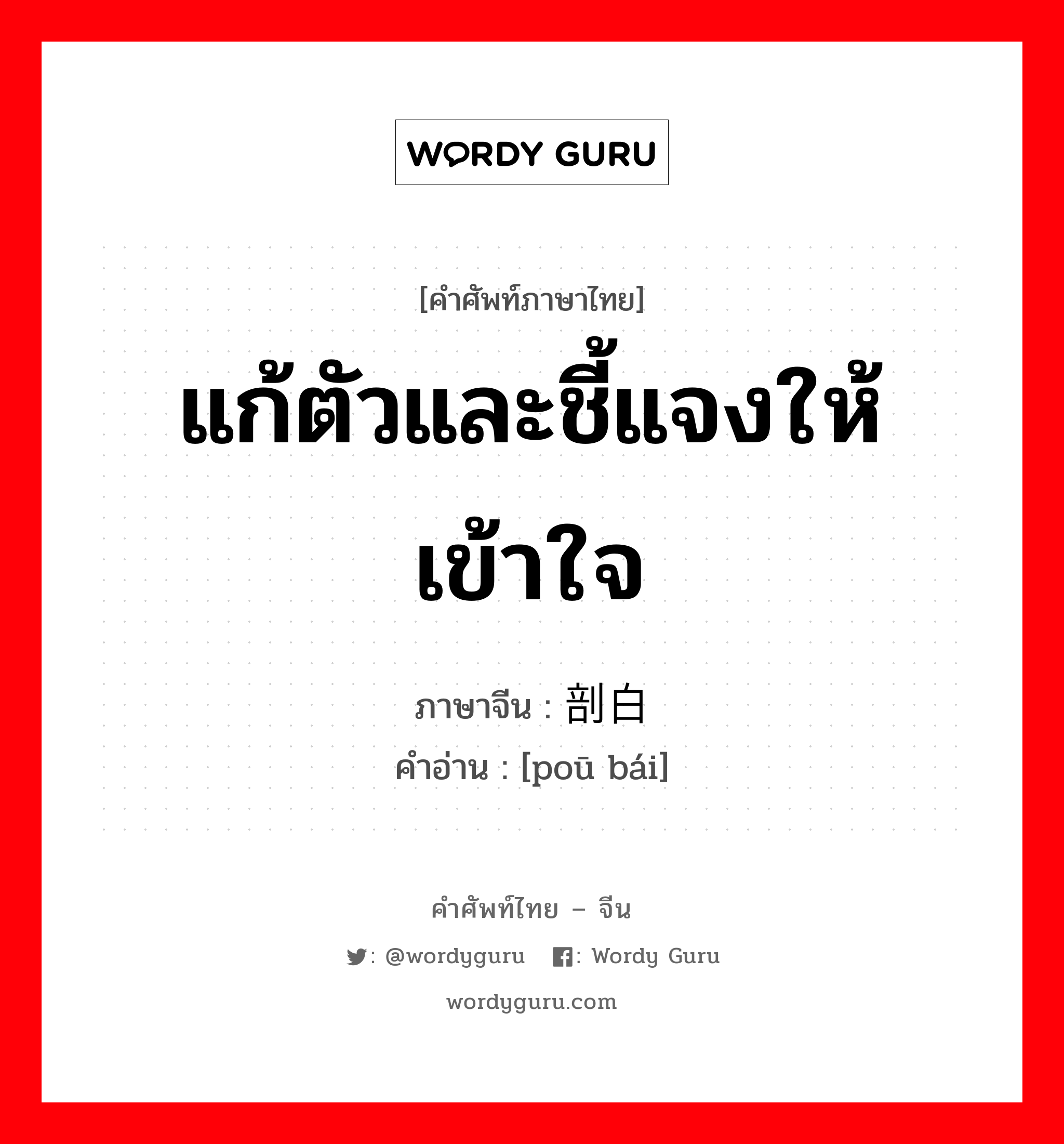 แก้ตัวและชี้แจงให้เข้าใจ ภาษาจีนคืออะไร, คำศัพท์ภาษาไทย - จีน แก้ตัวและชี้แจงให้เข้าใจ ภาษาจีน 剖白 คำอ่าน [poū bái]