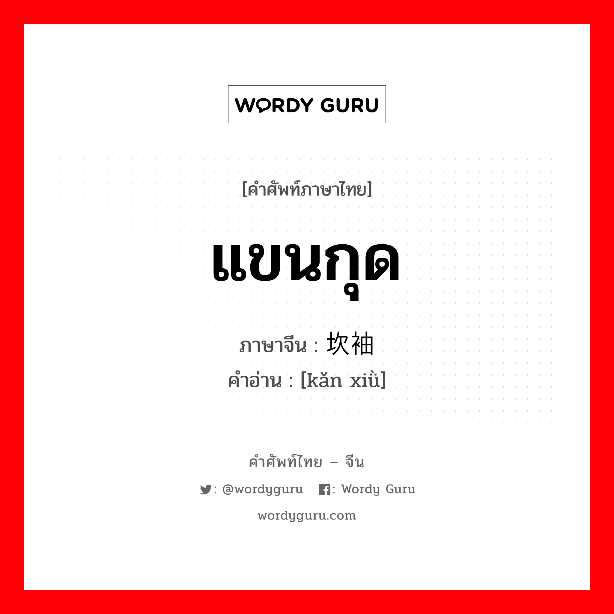 แขนกุด ภาษาจีนคืออะไร, คำศัพท์ภาษาไทย - จีน แขนกุด ภาษาจีน 坎袖 คำอ่าน [kǎn xiǜ]