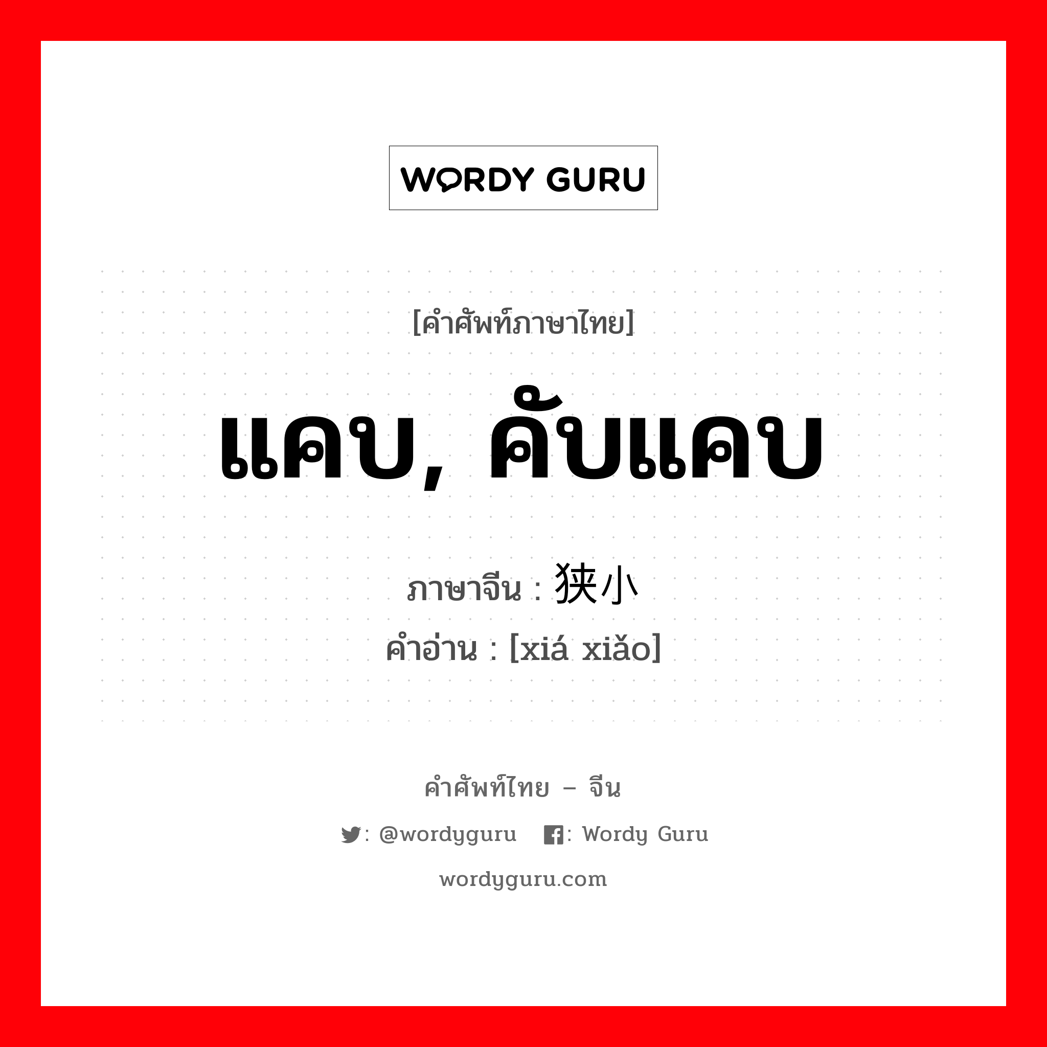 แคบ, คับแคบ ภาษาจีนคืออะไร, คำศัพท์ภาษาไทย - จีน แคบ, คับแคบ ภาษาจีน 狭小 คำอ่าน [xiá xiǎo]