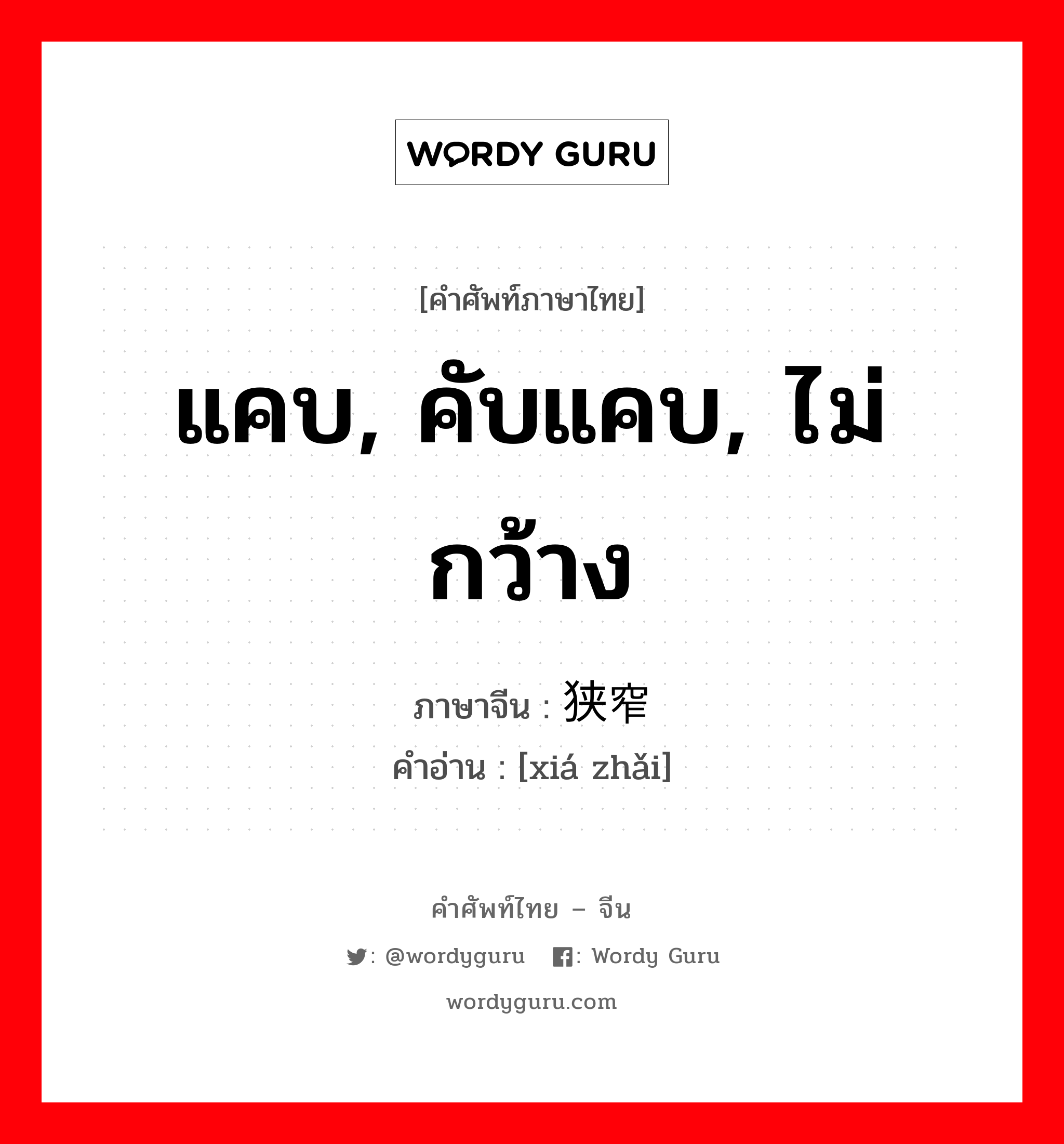 แคบ, คับแคบ, ไม่กว้าง ภาษาจีนคืออะไร, คำศัพท์ภาษาไทย - จีน แคบ, คับแคบ, ไม่กว้าง ภาษาจีน 狭窄 คำอ่าน [xiá zhǎi]