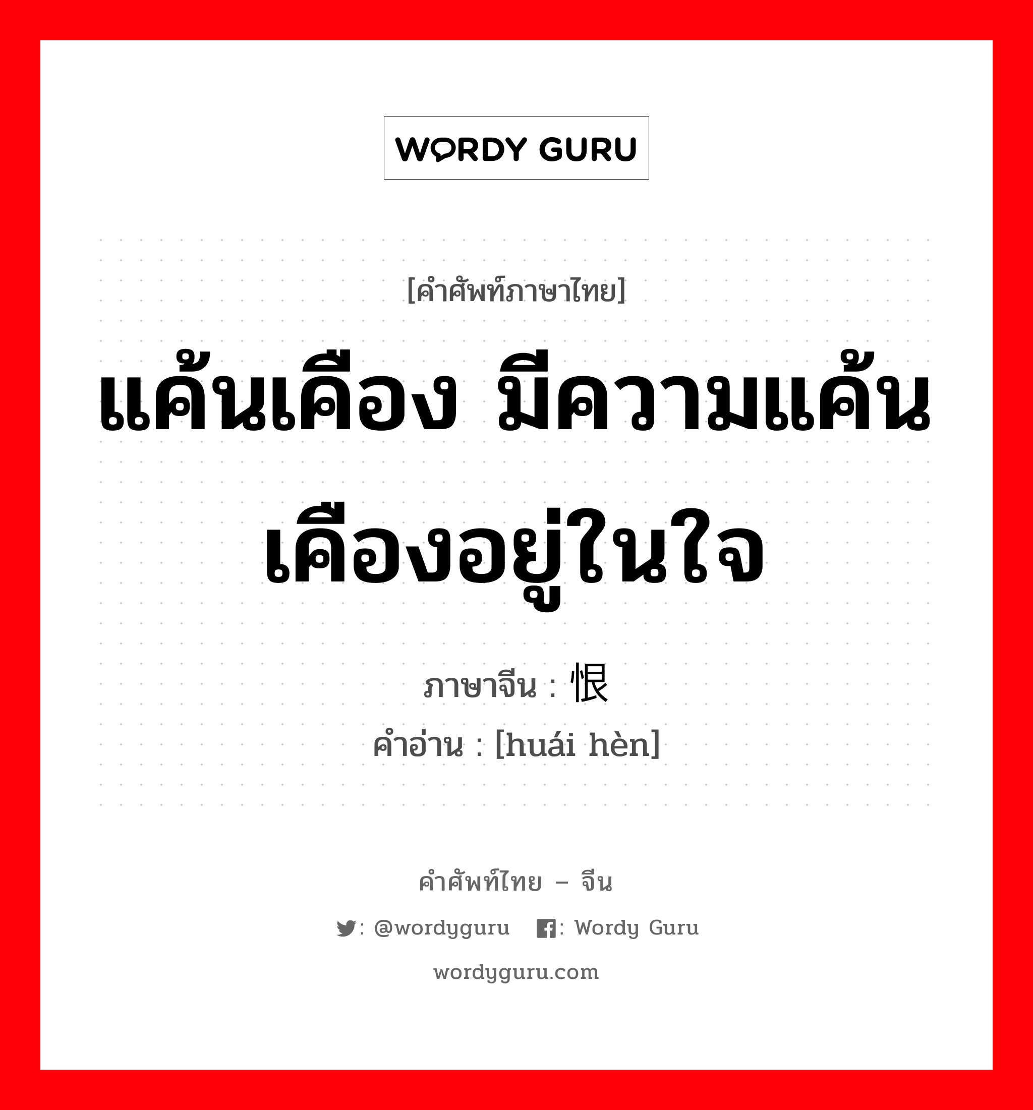 แค้นเคือง มีความแค้นเคืองอยู่ในใจ ภาษาจีนคืออะไร, คำศัพท์ภาษาไทย - จีน แค้นเคือง มีความแค้นเคืองอยู่ในใจ ภาษาจีน 怀恨 คำอ่าน [huái hèn]