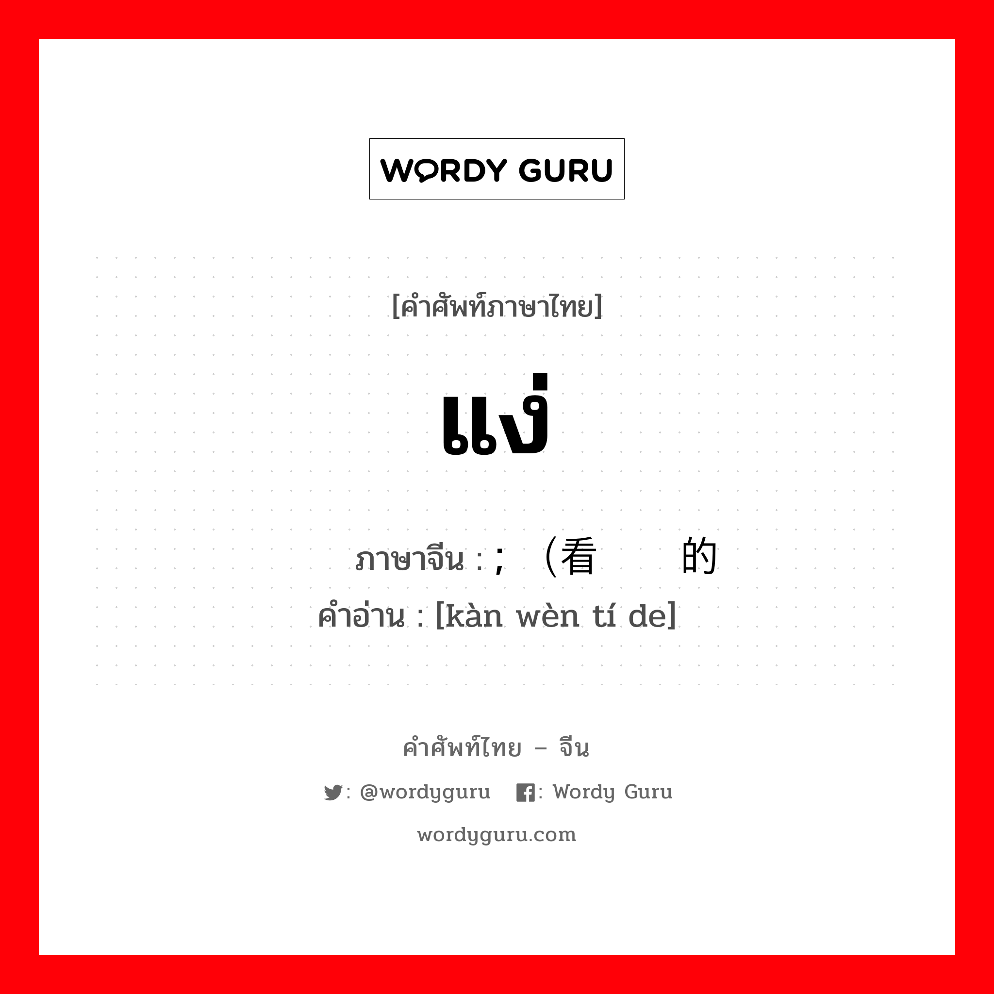 แง่ ภาษาจีนคืออะไร, คำศัพท์ภาษาไทย - จีน แง่ ภาษาจีน ; （看问题的 คำอ่าน [kàn wèn tí de]